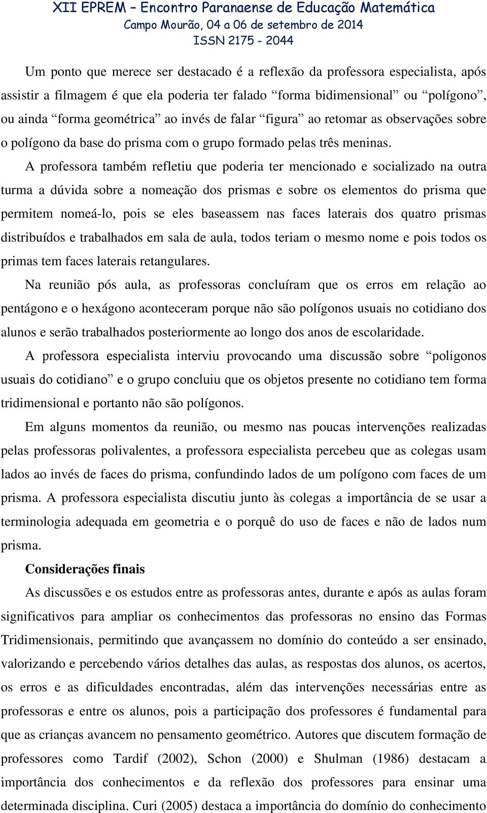 A professora também refletiu que poderia ter mencionado e socializado na outra turma a dúvida sobre a nomeação dos prismas e sobre os elementos do prisma que permitem nomeá-lo, pois se eles baseassem