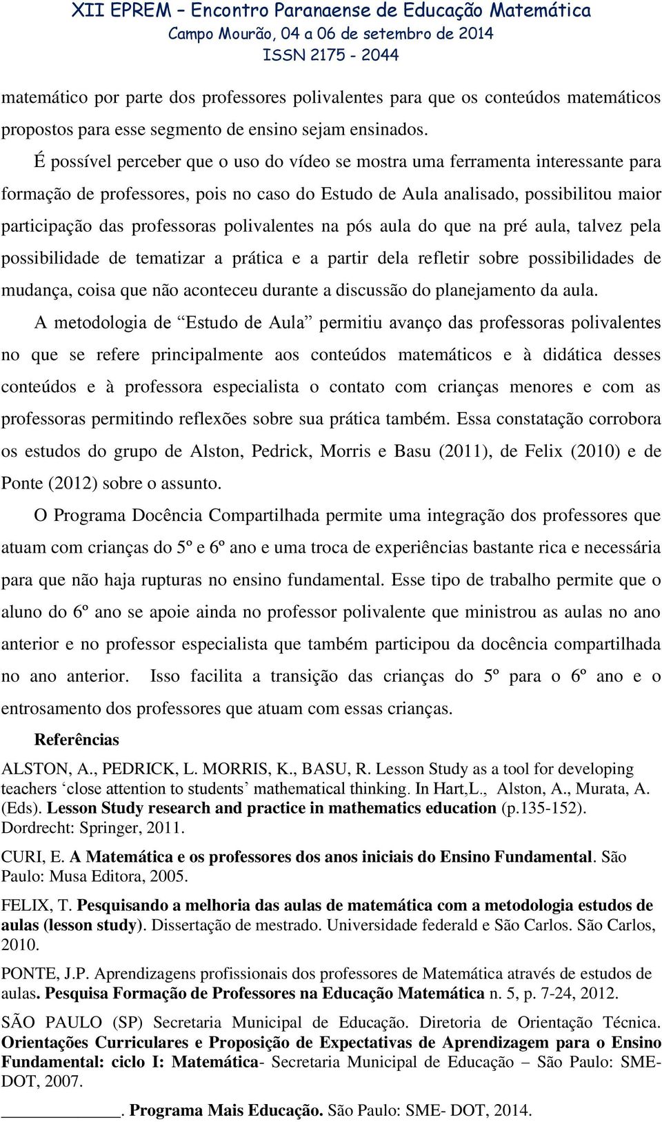 polivalentes na pós aula do que na pré aula, talvez pela possibilidade de tematizar a prática e a partir dela refletir sobre possibilidades de mudança, coisa que não aconteceu durante a discussão do