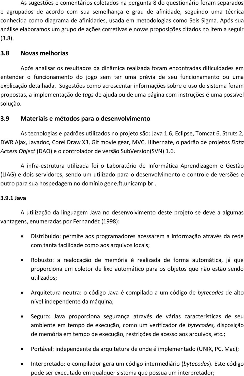 8 Novas melhorias Após analisar os resultados da dinâmica realizada foram encontradas dificuldades em entender o funcionamento do jogo sem ter uma prévia de seu funcionamento ou uma explicação