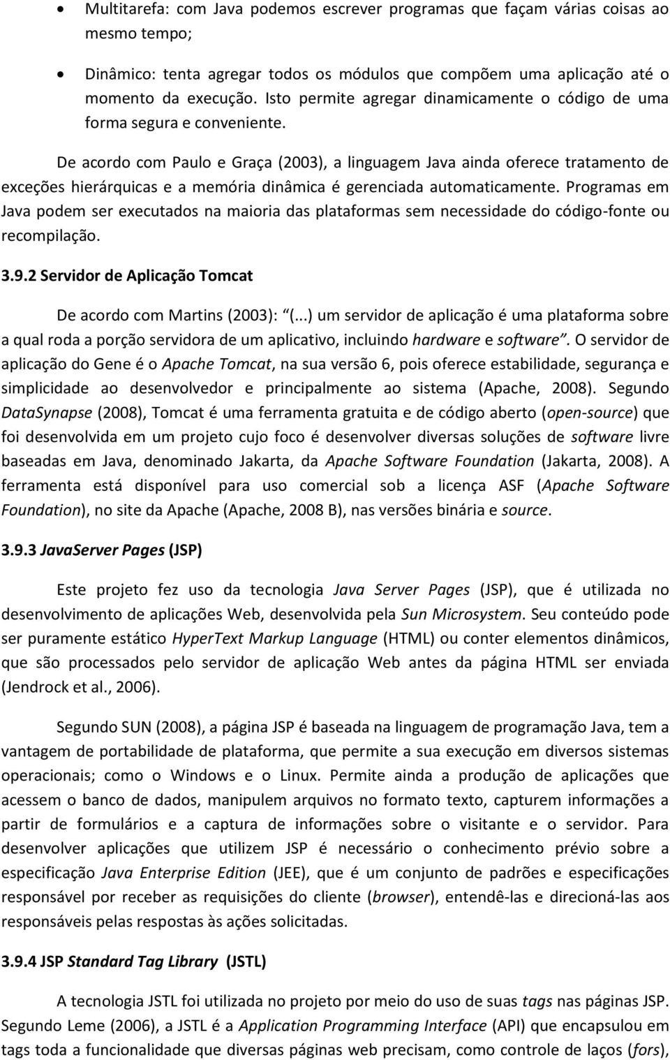 De acordo com Paulo e Graça (2003), a linguagem Java ainda oferece tratamento de exceções hierárquicas e a memória dinâmica é gerenciada automaticamente.