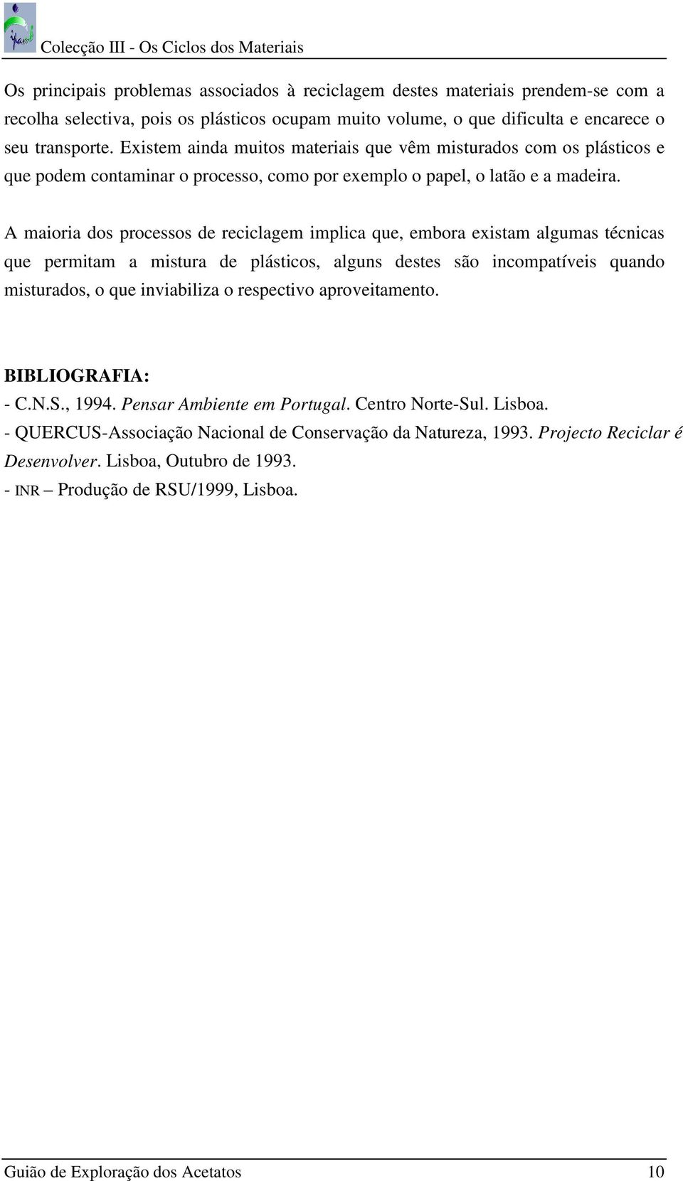 A maioria dos processos de reciclagem implica que, embora existam algumas técnicas que permitam a mistura de plásticos, alguns destes são incompatíveis quando misturados, o que inviabiliza o