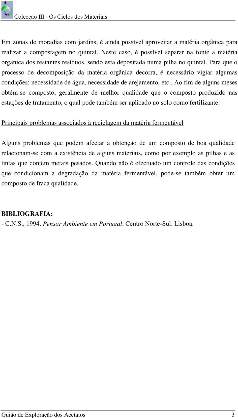 Para que o processo de decomposição da matéria orgânica decorra, é necessário vigiar algumas condições: necessidade de água, necessidade de arejamento, etc.