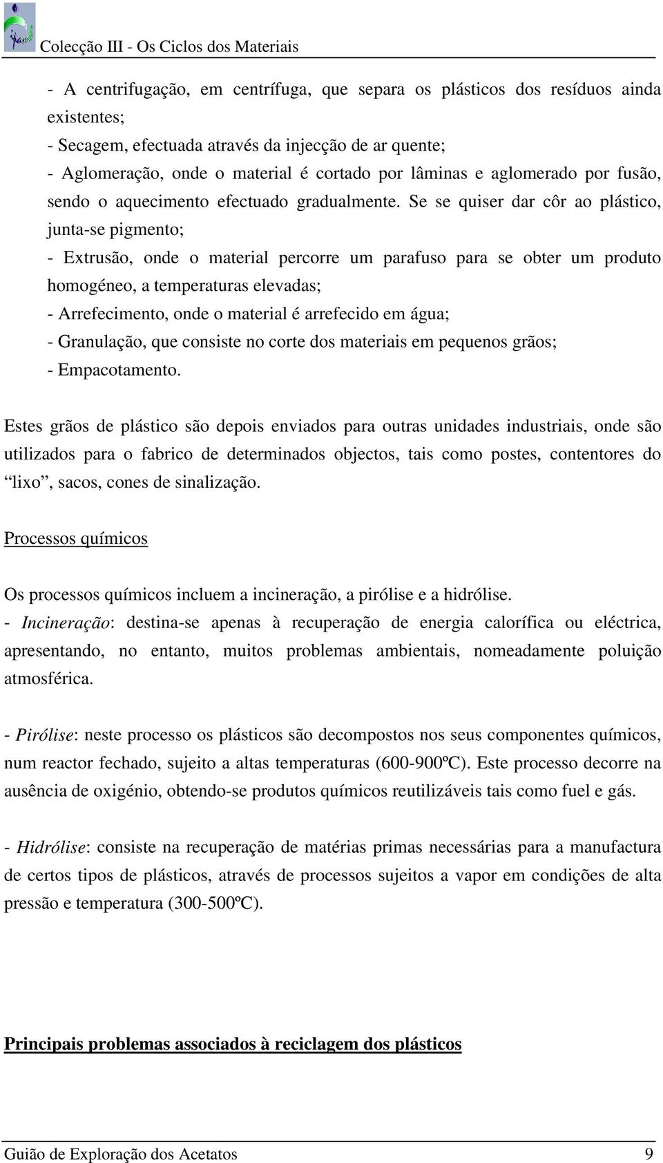 Se se quiser dar côr ao plástico, junta-se pigmento; - Extrusão, onde o material percorre um parafuso para se obter um produto homogéneo, a temperaturas elevadas; - Arrefecimento, onde o material é