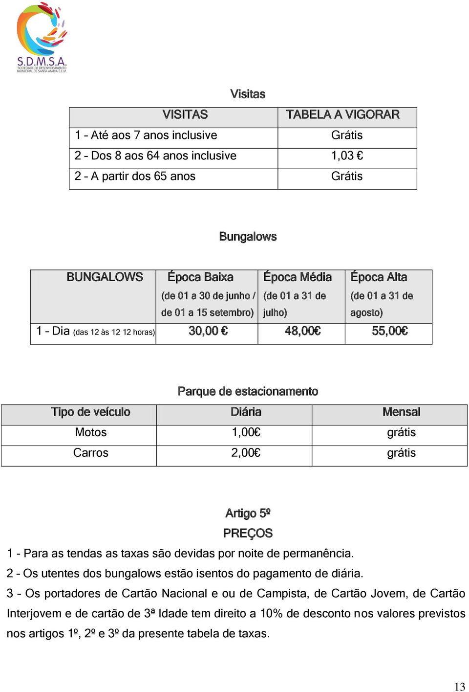 grátis Carros 2,00 grátis Artigo 5º PREÇOS 1 - Para as tendas as taxas são devidas por noite de permanência. 2 Os utentes dos bungalows estão isentos do pagamento de diária.