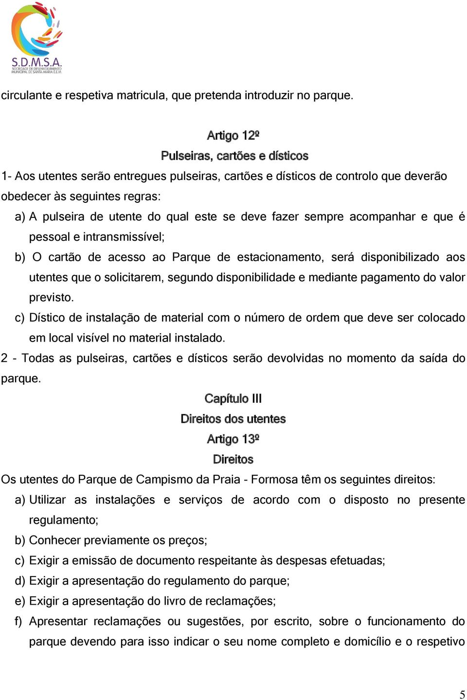 deve fazer sempre acompanhar e que é pessoal e intransmissível; b) O cartão de acesso ao Parque de estacionamento, será disponibilizado aos utentes que o solicitarem, segundo disponibilidade e