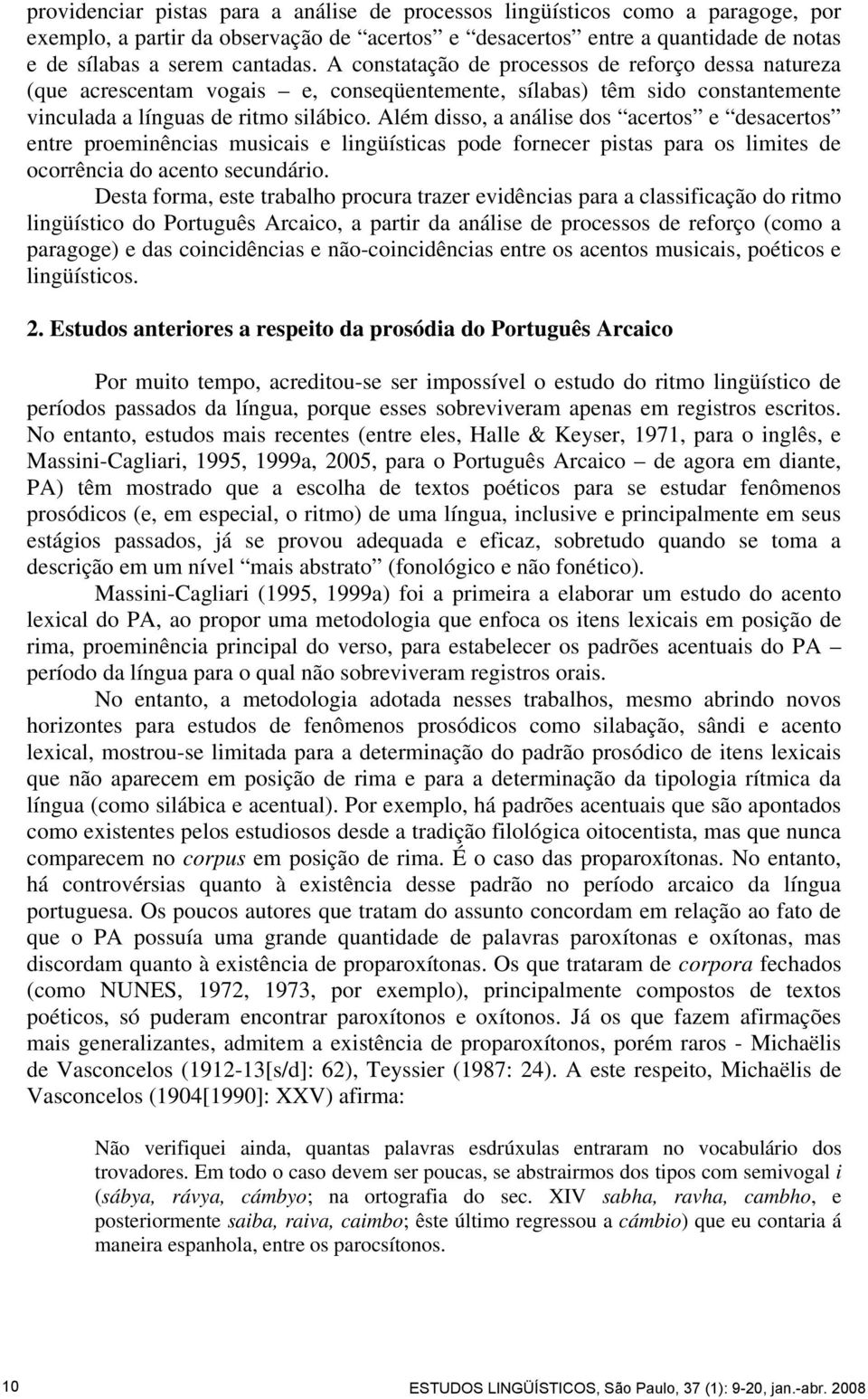 Além disso, a análise dos acertos e desacertos entre proeminências musicais e lingüísticas pode fornecer pistas para os limites de ocorrência do acento secundário.