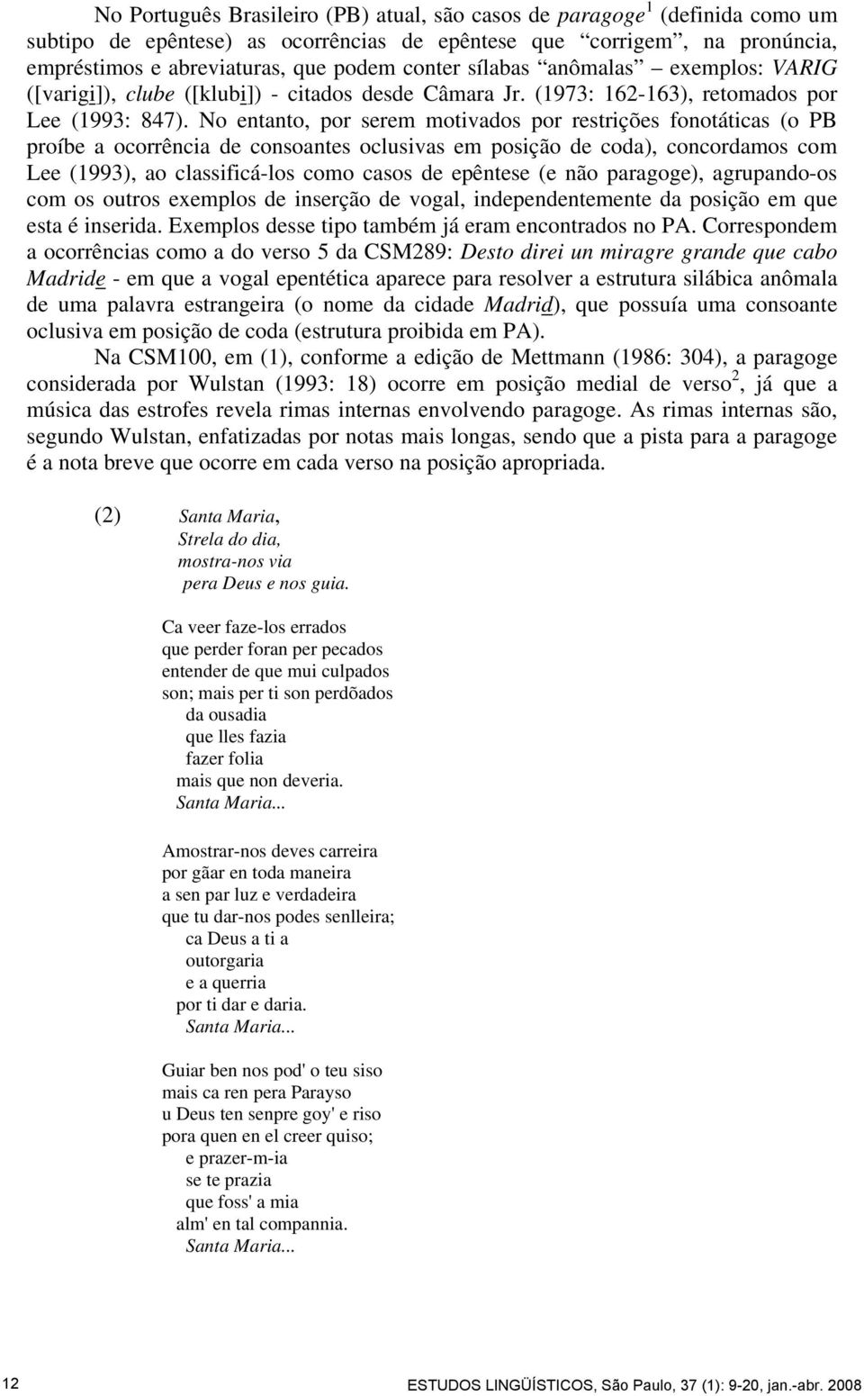 No entanto, por serem motivados por restrições fonotáticas (o PB proíbe a ocorrência de consoantes oclusivas em posição de coda), concordamos com Lee (1993), ao classificá-los como casos de epêntese