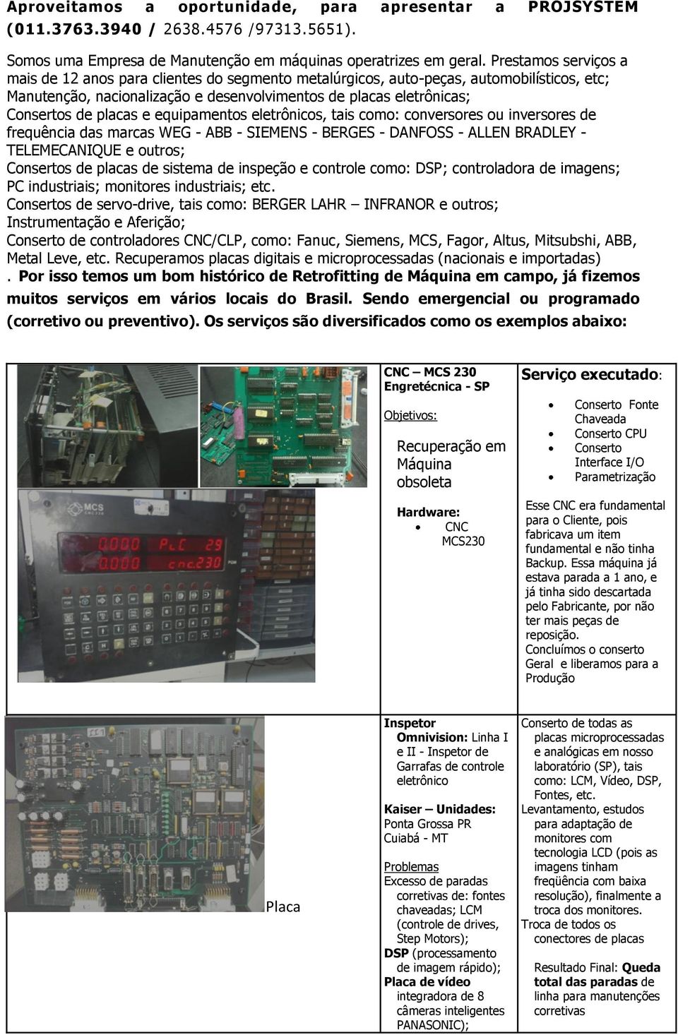 placas e equipamentos eletrônicos, tais como: conversores ou inversores de frequência das marcas WEG - ABB - SIEMENS - BERGES - DANFOSS - ALLEN BRADLEY - TELEMECANIQUE e outros; Consertos de placas