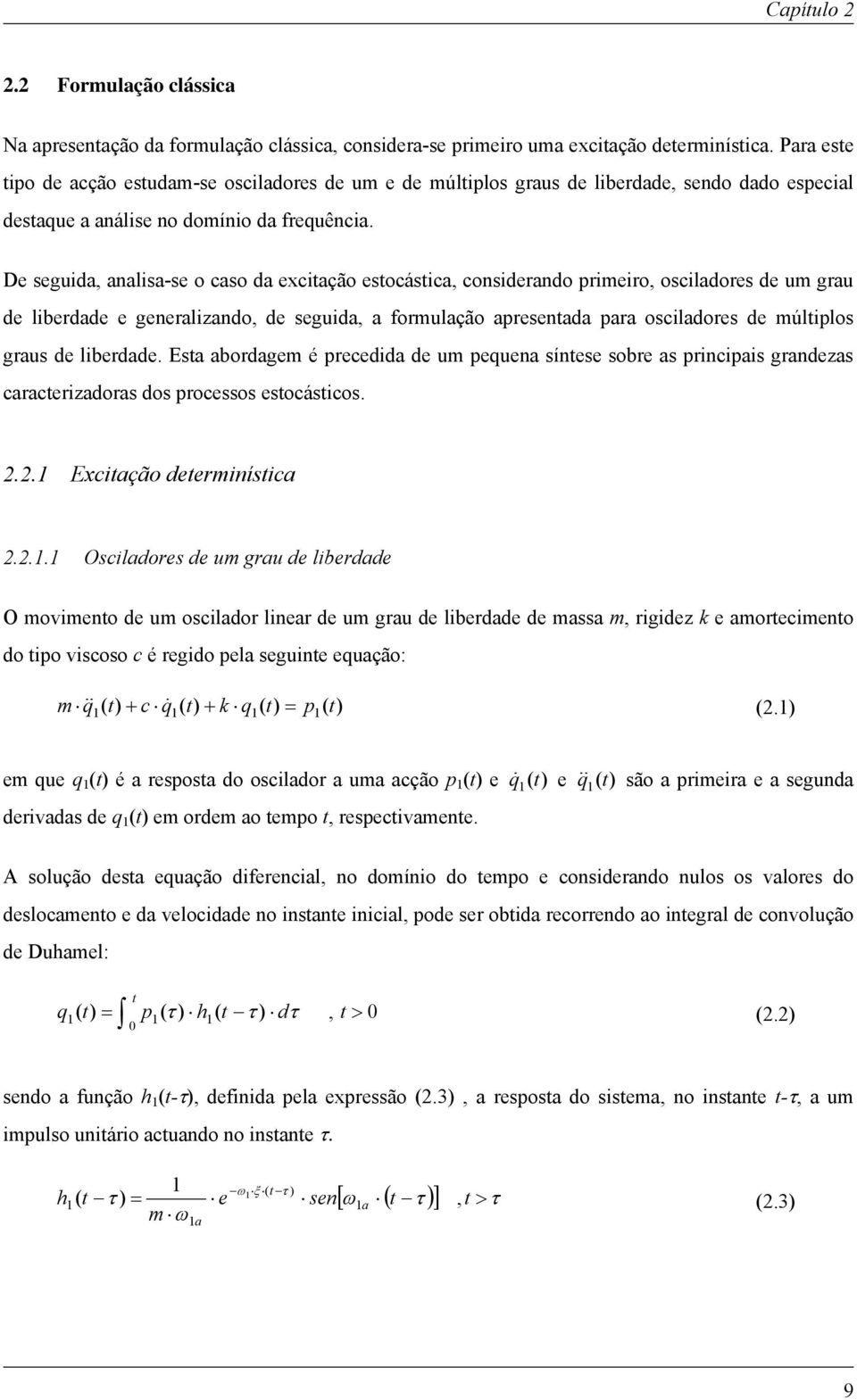 De seguida, analisa-se o caso da excitação estocástica, considerando primeiro, osciladores de um grau de liberdade e generalizando, de seguida, a formulação apresentada para osciladores de múltiplos