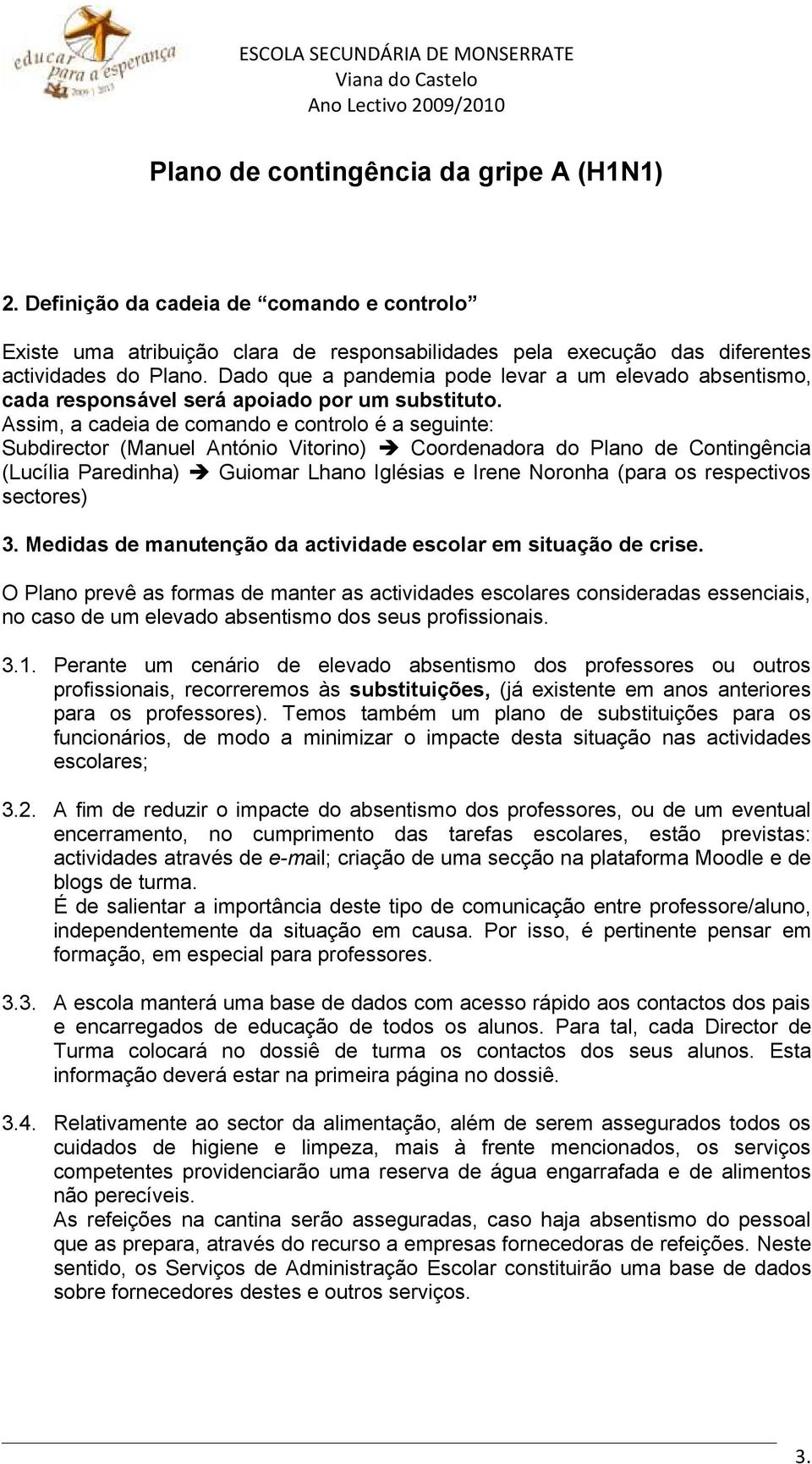 Assim, a cadeia de comando e controlo é a seguinte: Subdirector (Manuel António Vitorino) Coordenadora do Plano de Contingência (Lucília Paredinha) Guiomar Lhano Iglésias e Irene Noronha (para os