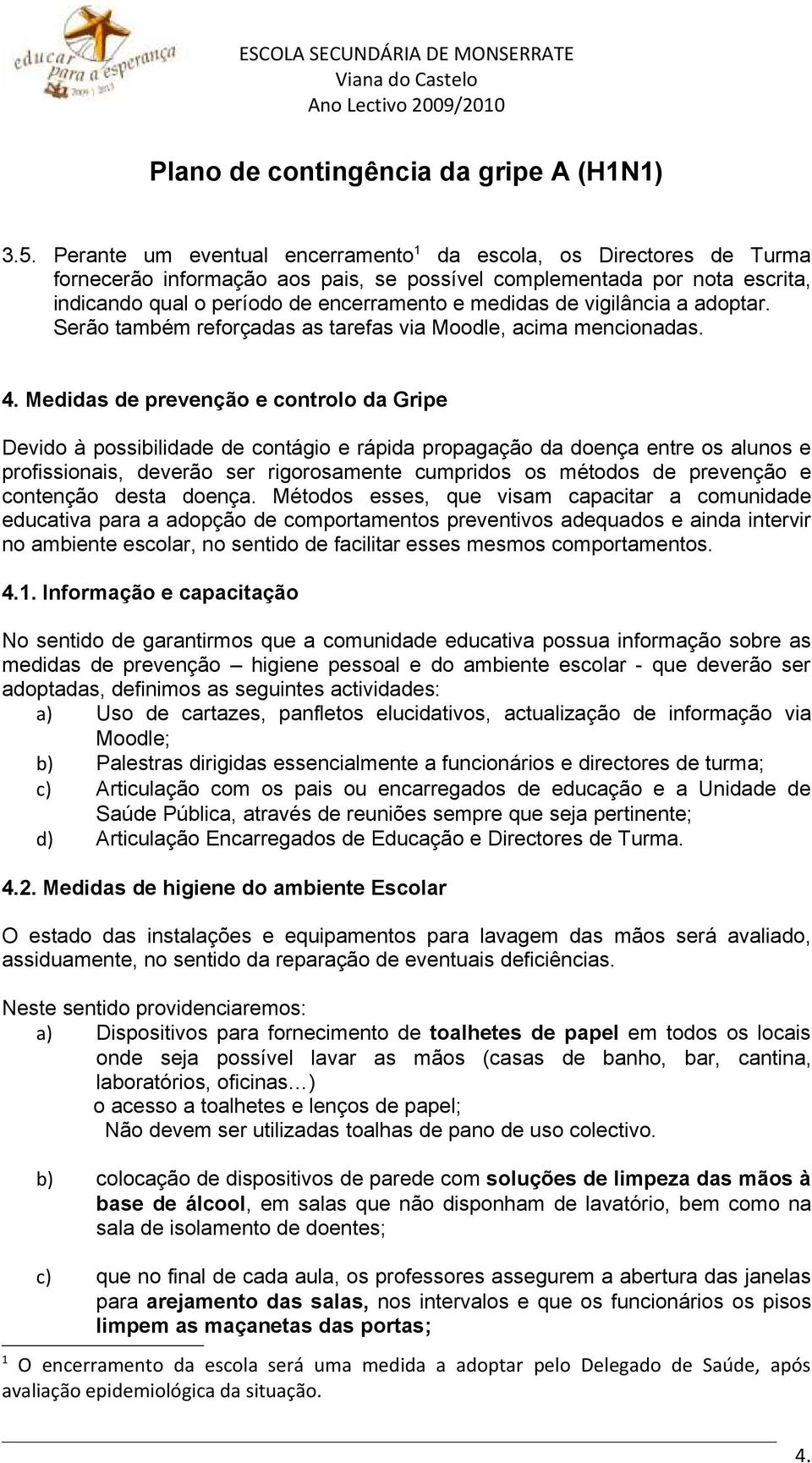 Medidas de prevenção e controlo da Gripe Devido à possibilidade de contágio e rápida propagação da doença entre os alunos e profissionais, deverão ser rigorosamente cumpridos os métodos de prevenção