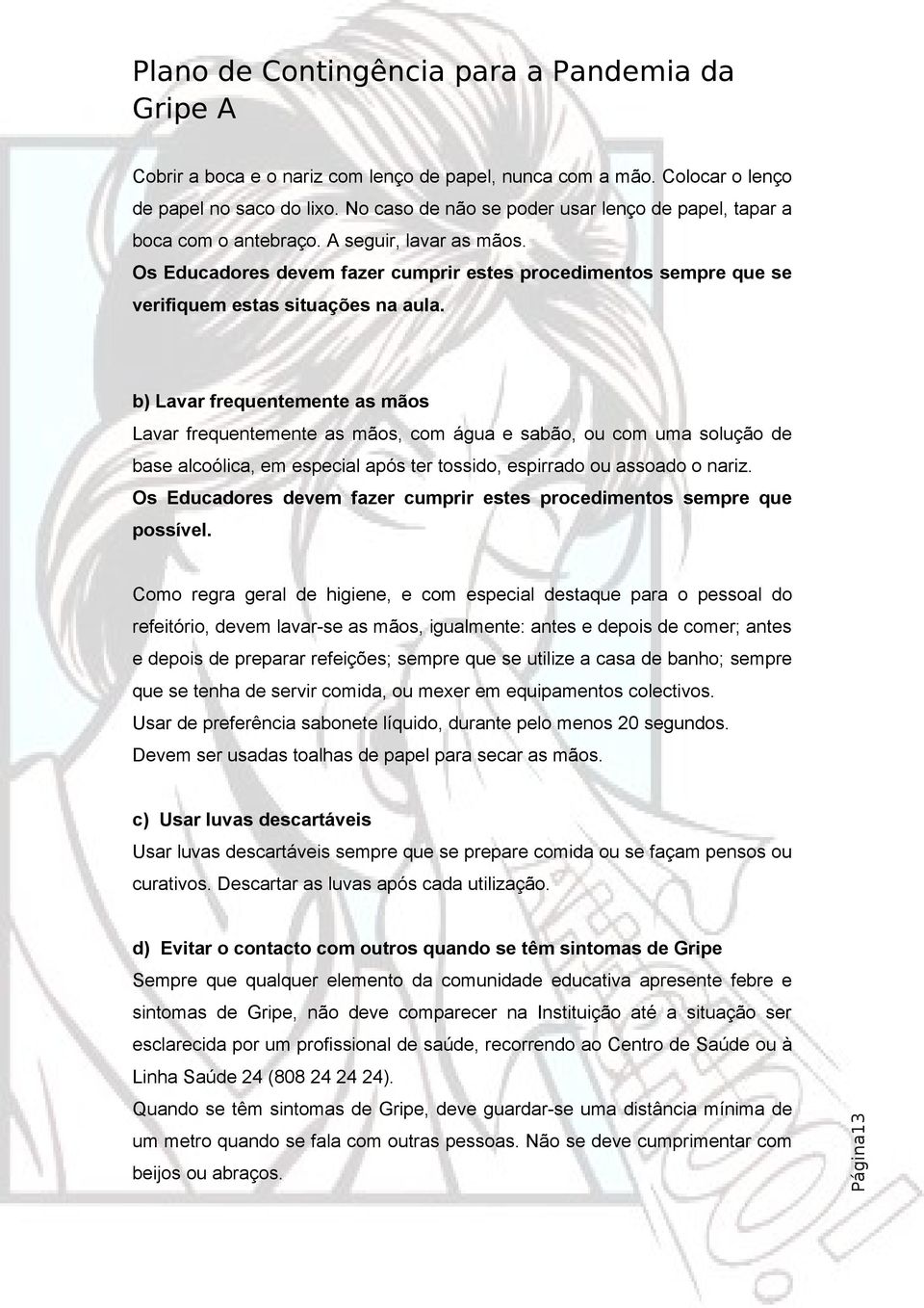 b) Lavar frequentemente as mãos Lavar frequentemente as mãos, com água e sabão, ou com uma solução de base alcoólica, em especial após ter tossido, espirrado ou assoado o nariz.