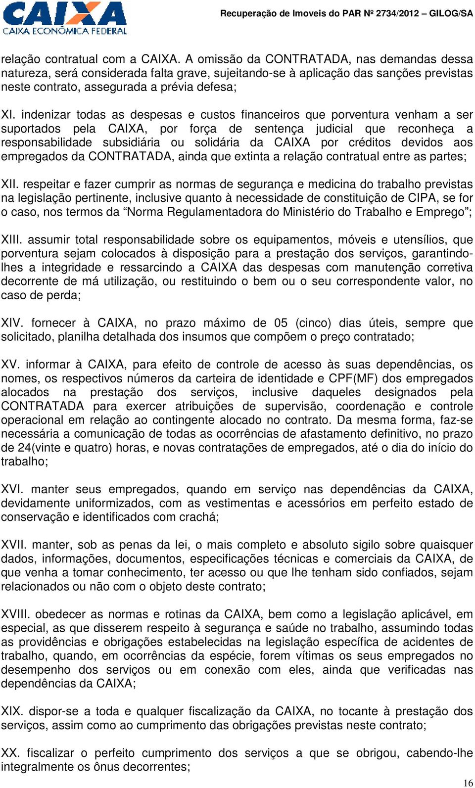 indenizar todas as despesas e custos financeiros que porventura venham a ser suportados pela CAIXA, por força de sentença judicial que reconheça a responsabilidade subsidiária ou solidária da CAIXA