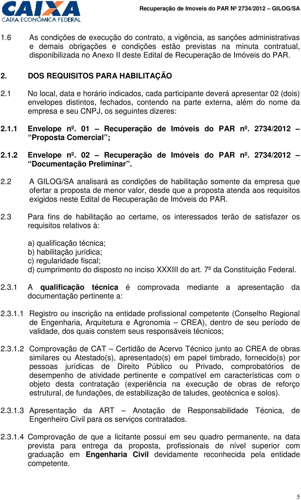 1 No local, data e horário indicados, cada participante deverá apresentar 02 (dois) envelopes distintos, fechados, contendo na parte externa, além do nome da empresa e seu CNPJ, os seguintes dizeres: