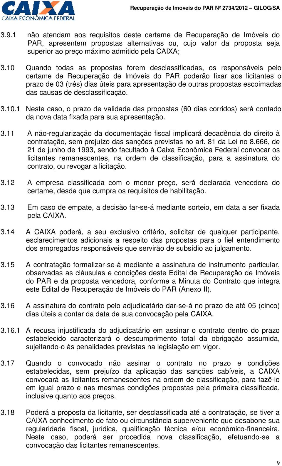 outras propostas escoimadas das causas de desclassificação. 3.10.1 Neste caso, o prazo de validade das propostas (60 dias corridos) será contado da nova data fixada para sua apresentação. 3.11 A não-regularização da documentação fiscal implicará decadência do direito à contratação, sem prejuízo das sanções previstas no art.