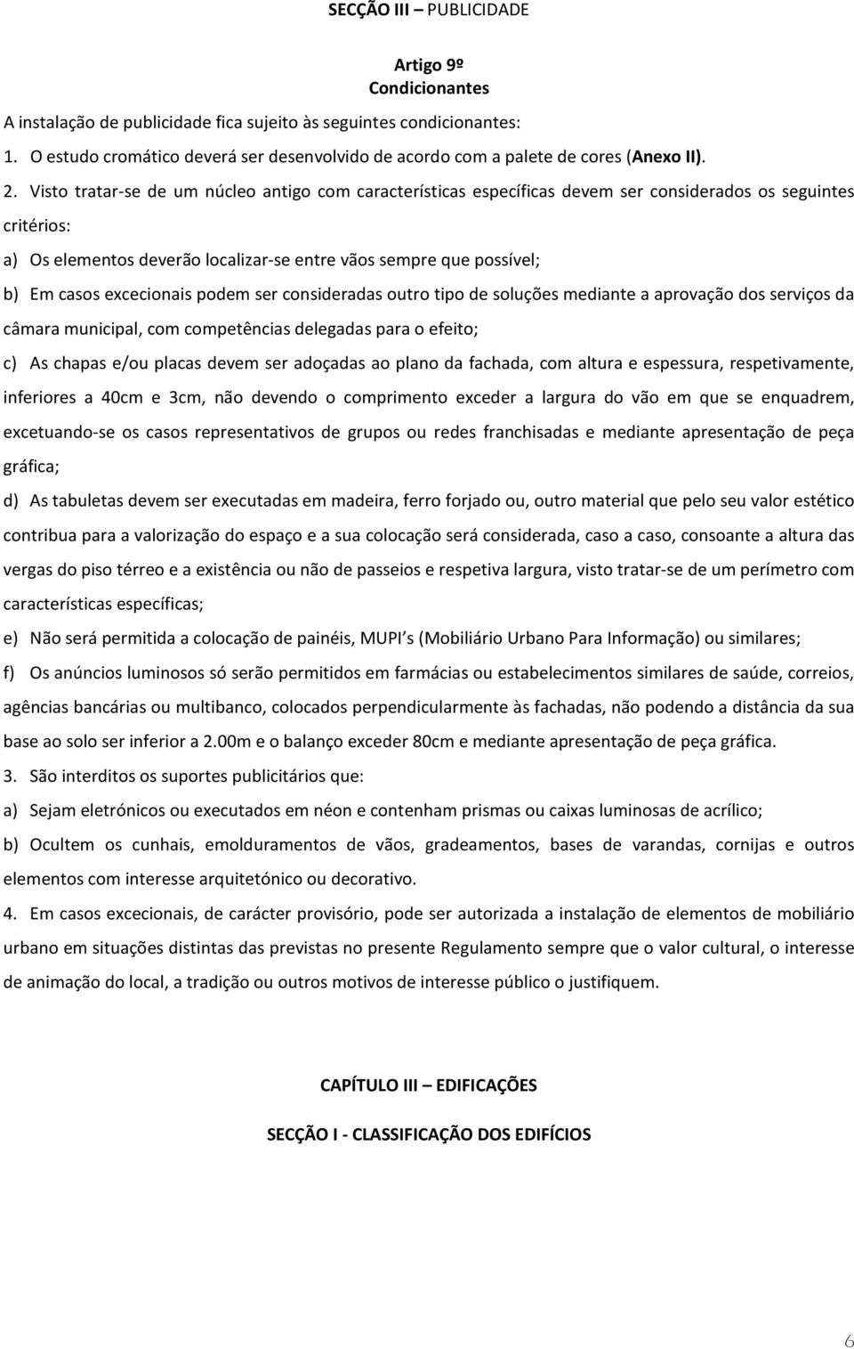 Visto tratar-se de um núcleo antigo com características específicas devem ser considerados os seguintes critérios: a) Os elementos deverão localizar-se entre vãos sempre que possível; b) Em casos