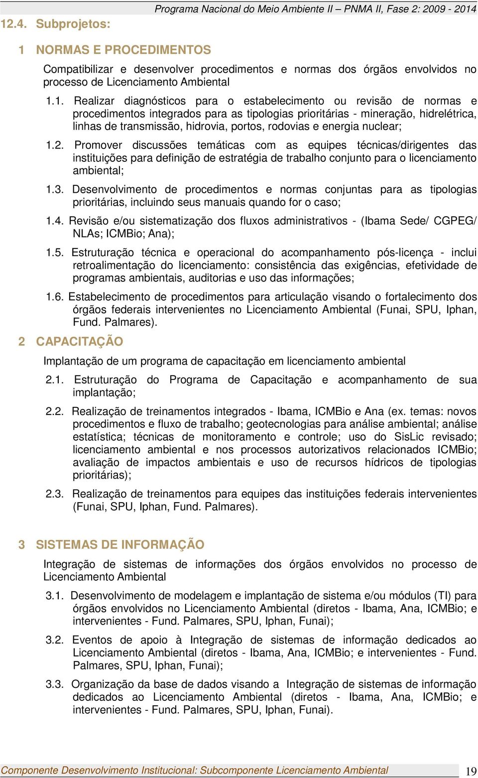 1. Realizar diagnósticos para o estabelecimento ou revisão de normas e procedimentos integrados para as tipologias prioritárias - mineração, hidrelétrica, linhas de transmissão, hidrovia, portos,