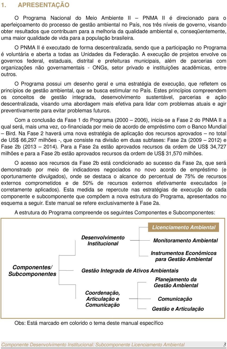 O PNMA II é executado de forma descentralizada, sendo que a participação no Programa é voluntária e aberta a todas as Unidades da Federação.