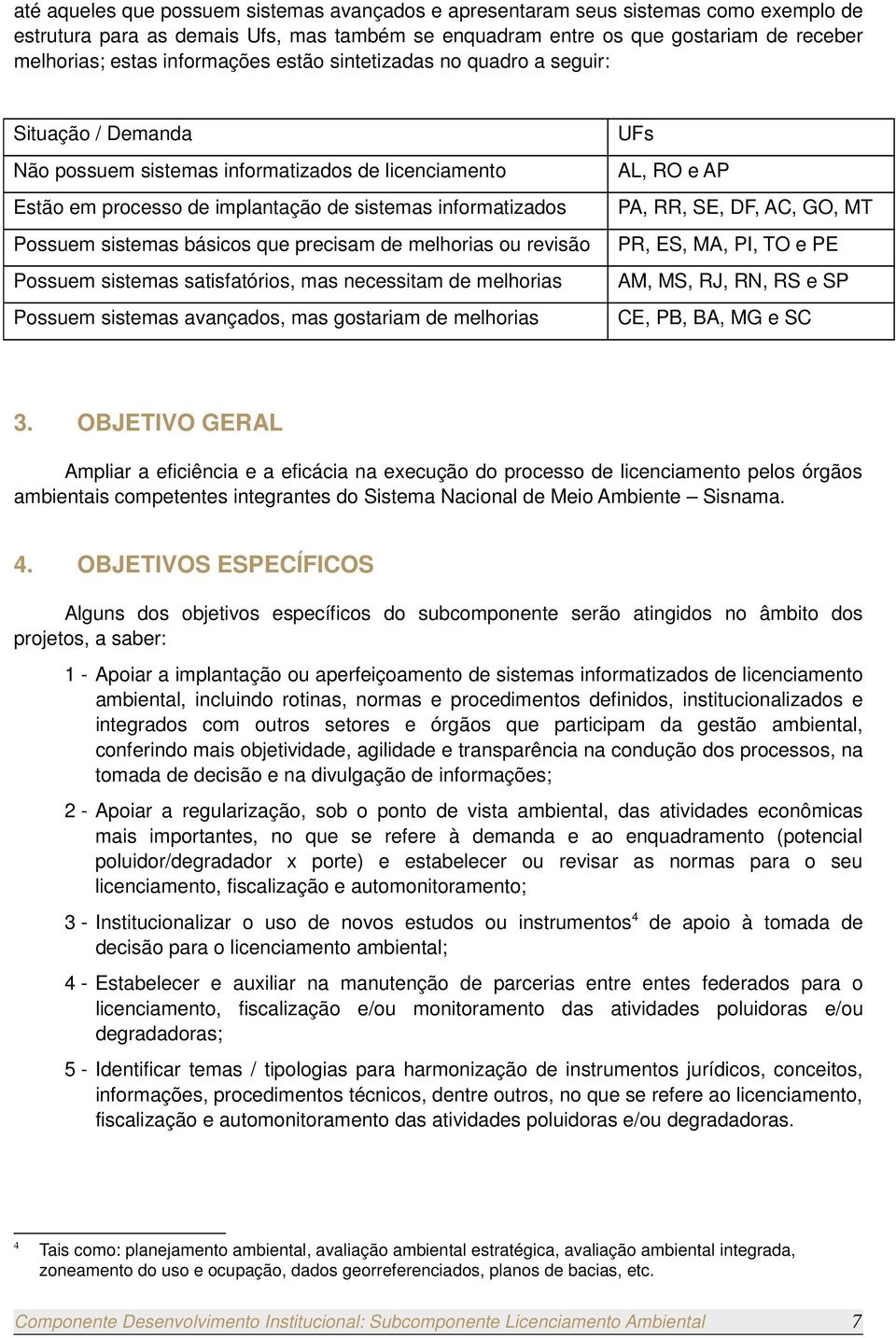 básicos que precisam de melhorias ou revisão Possuem sistemas satisfatórios, mas necessitam de melhorias Possuem sistemas avançados, mas gostariam de melhorias UFs AL, RO e AP PA, RR, SE, DF, AC, GO,