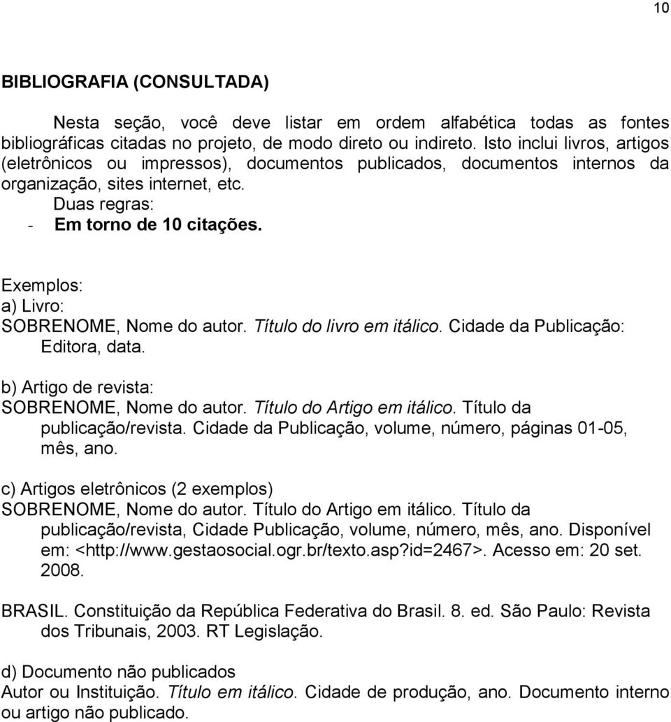 Exemplos: a) Livro: SOBRENOME, Nome do autor. Título do livro em itálico. Cidade da Publicação: Editora, data. b) Artigo de revista: SOBRENOME, Nome do autor. Título do Artigo em itálico.