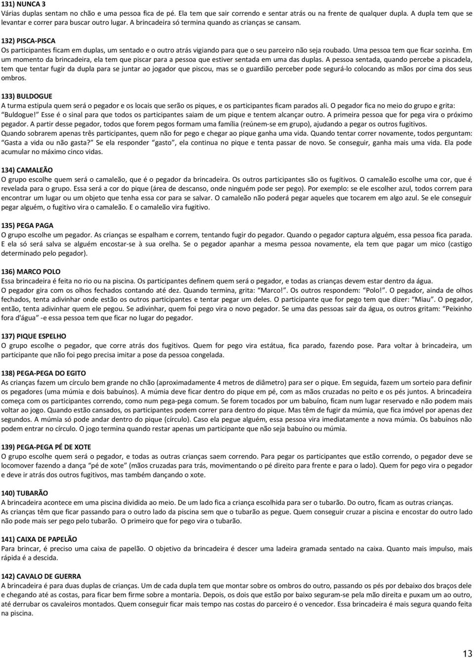 132) PISCA-PISCA Os participantes ficam em duplas, um sentado e o outro atrás vigiando para que o seu parceiro não seja roubado. Uma pessoa tem que ficar sozinha.