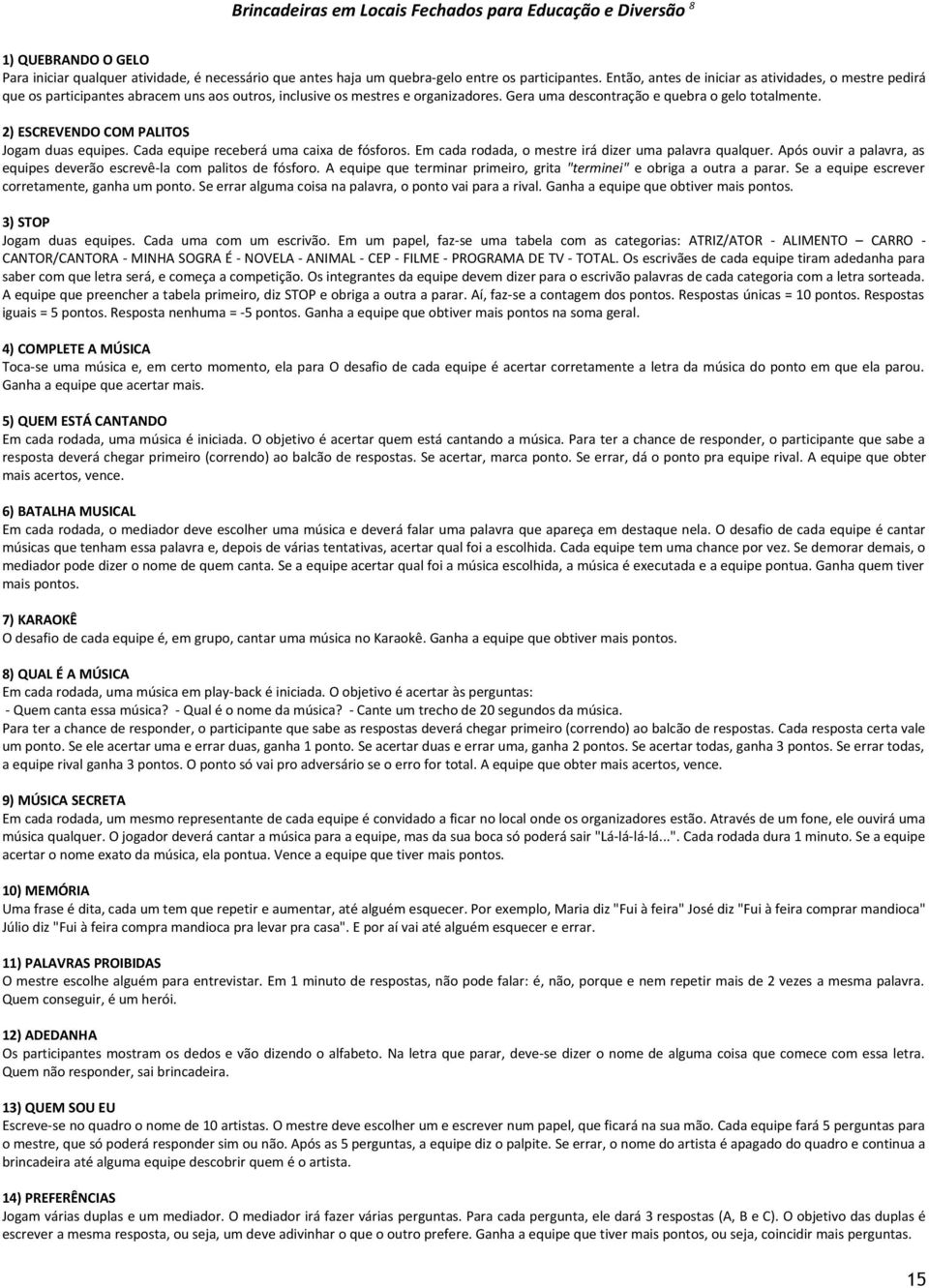 2) ESCREVENDO COM PALITOS Jogam duas equipes. Cada equipe receberá uma caixa de fósforos. Em cada rodada, o mestre irá dizer uma palavra qualquer.