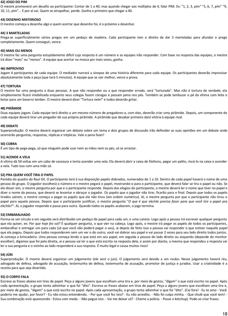 44) 3 MARTELADAS Prega-se superficialmente vários pregos em um pedaço de madeira. Cada participante tem o direito de dar 3 marteladas para afundar o prego completamente. Quem conseguir, vence.