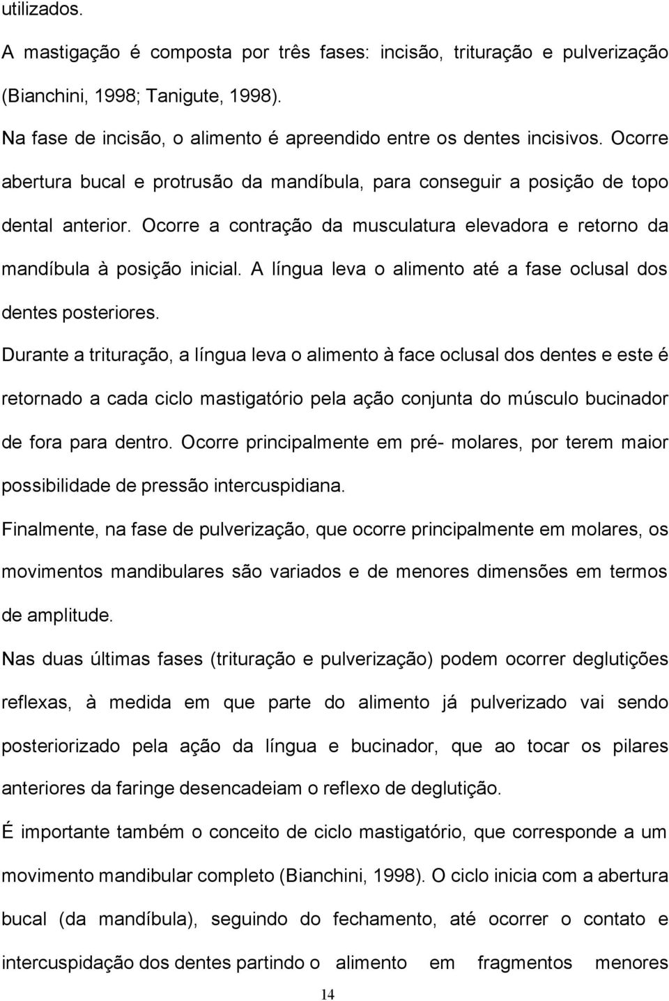 A língua leva o alimento até a fase oclusal dos dentes posteriores.