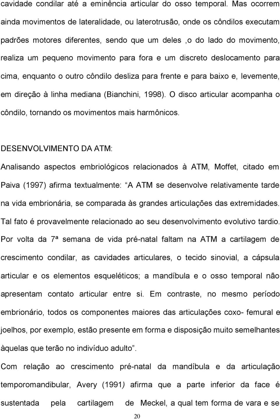 e um discreto deslocamento para cima, enquanto o outro côndilo desliza para frente e para baixo e, levemente, em direção à linha mediana (Bianchini, 1998).