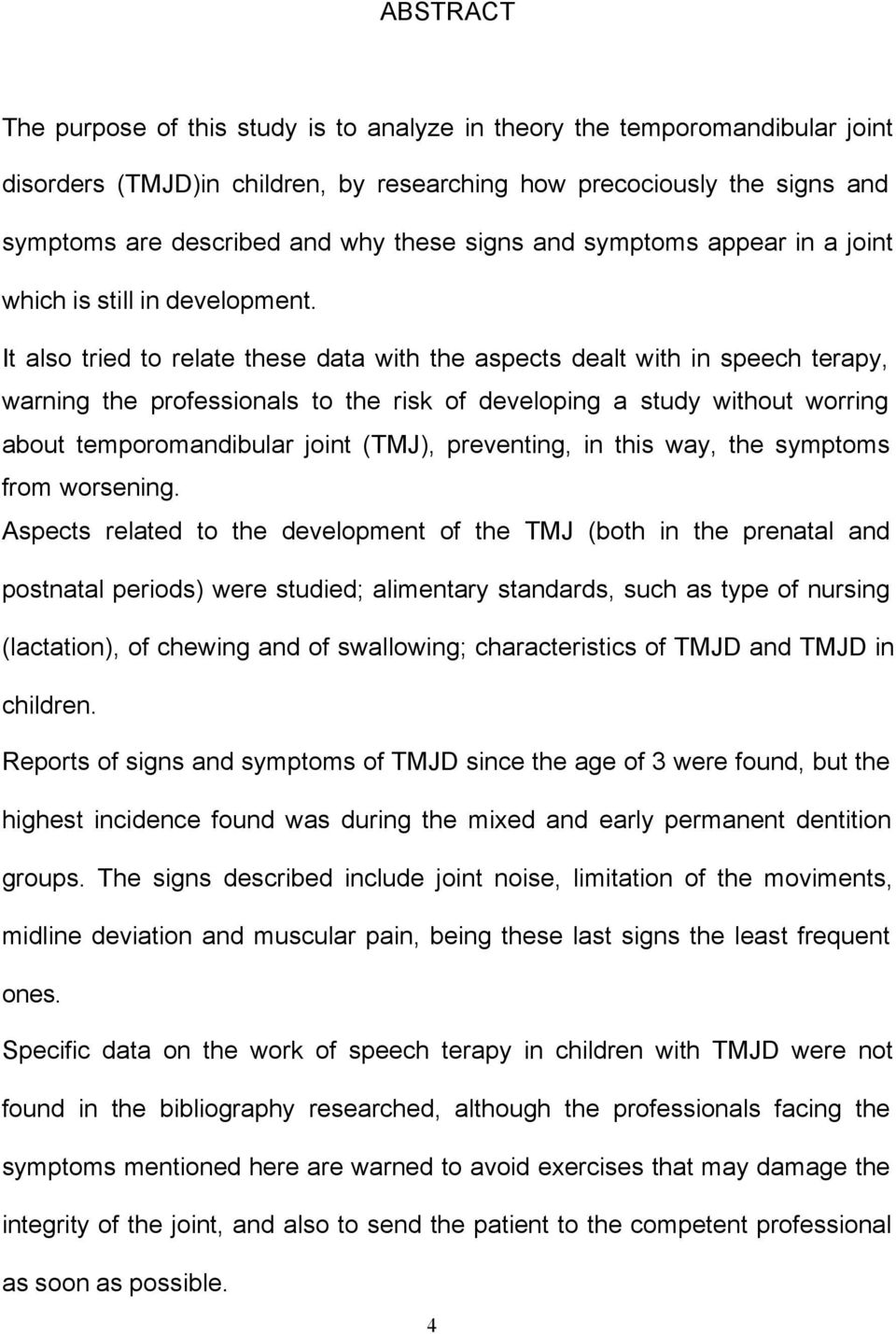 It also tried to relate these data with the aspects dealt with in speech terapy, warning the professionals to the risk of developing a study without worring about temporomandibular joint (TMJ),