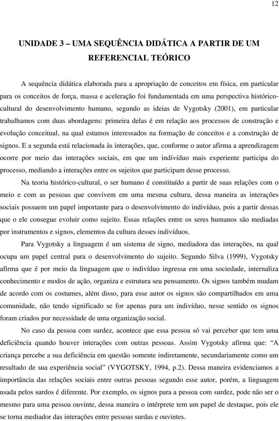 relação aos processos de construção e evolução conceitual, na qual estamos interessados na formação de conceitos e a construção de signos.