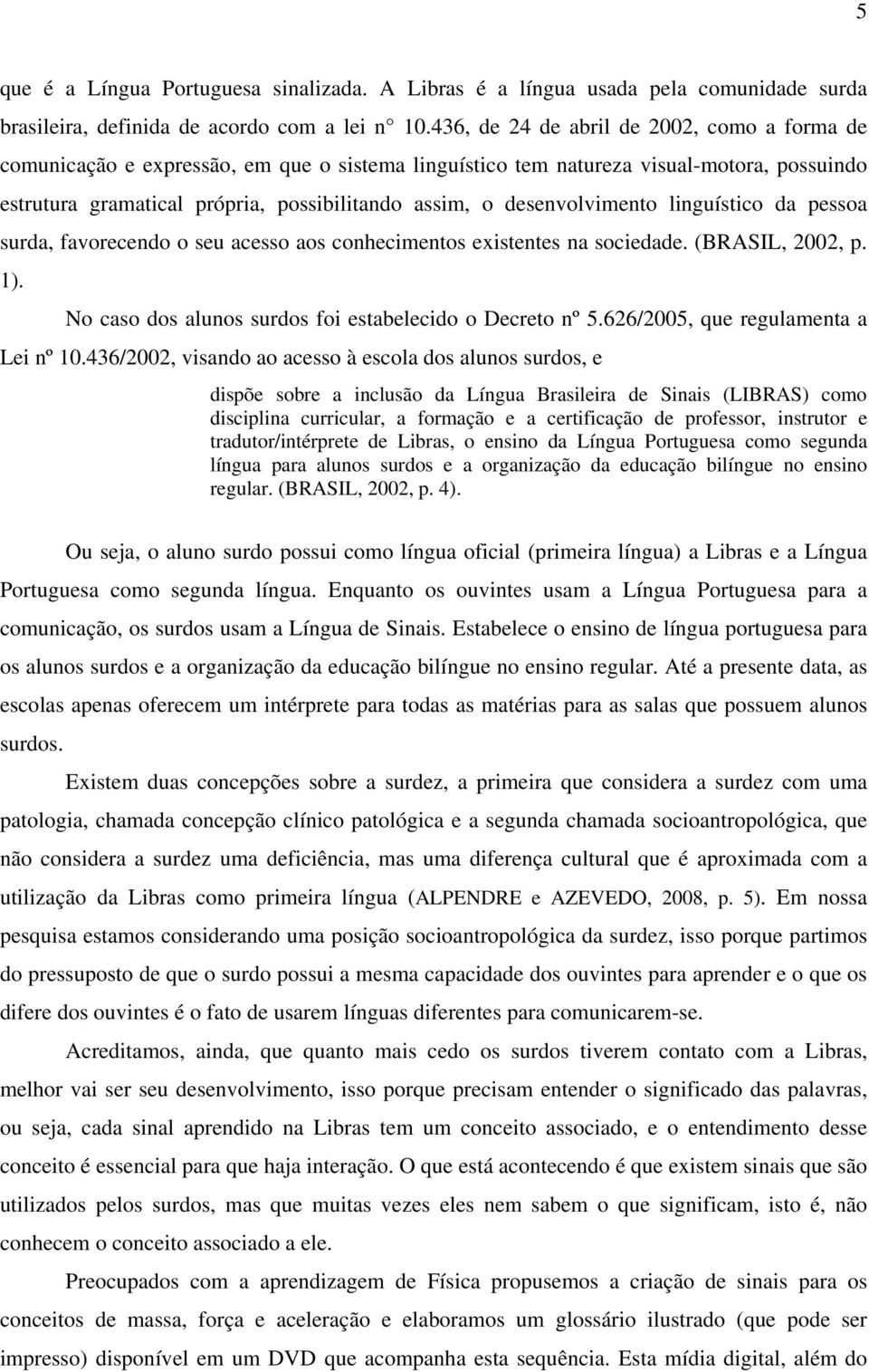 desenvolvimento linguístico da pessoa surda, favorecendo o seu acesso aos conhecimentos existentes na sociedade. (BRASIL, 2002, p. 1). No caso dos alunos surdos foi estabelecido o Decreto nº 5.