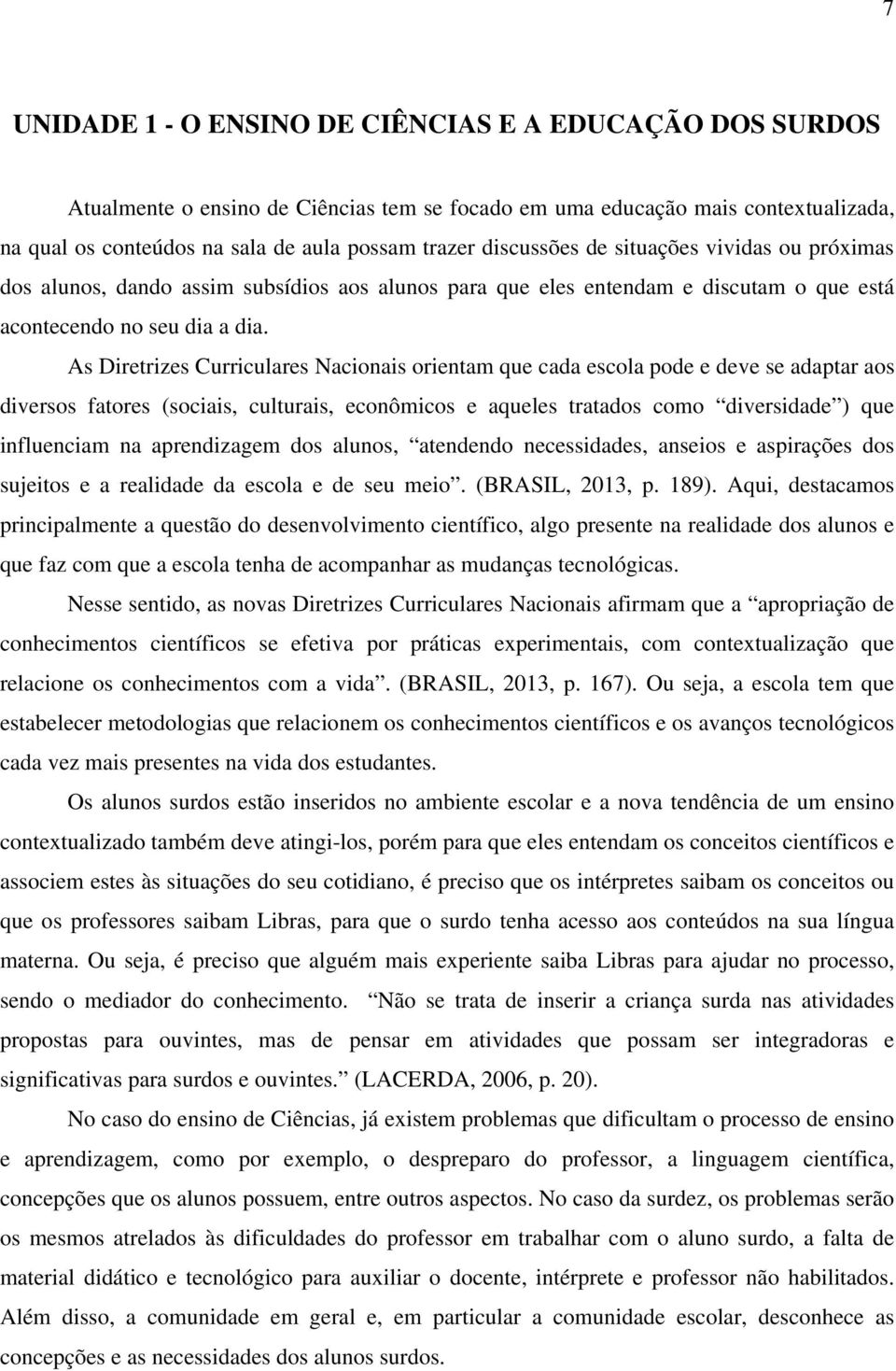 As Diretrizes Curriculares Nacionais orientam que cada escola pode e deve se adaptar aos diversos fatores (sociais, culturais, econômicos e aqueles tratados como diversidade ) que influenciam na