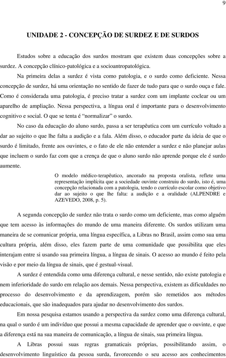 Como é considerada uma patologia, é preciso tratar a surdez com um implante coclear ou um aparelho de ampliação.