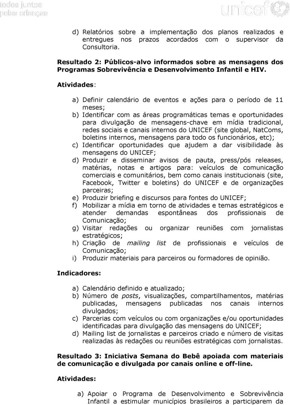 a) Definir calendário de eventos e ações para o período de 11 meses; b) Identificar com as áreas programáticas temas e oportunidades para divulgação de mensagens-chave em mídia tradicional, redes