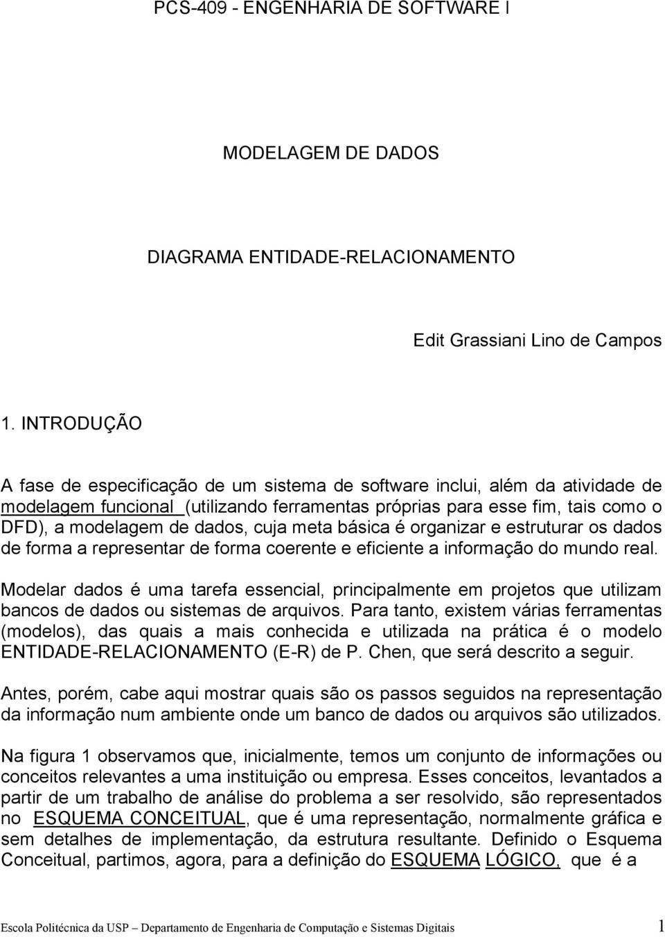 cuja meta básica é organizar e estruturar os dados de forma a representar de forma coerente e eficiente a informação do mundo real.