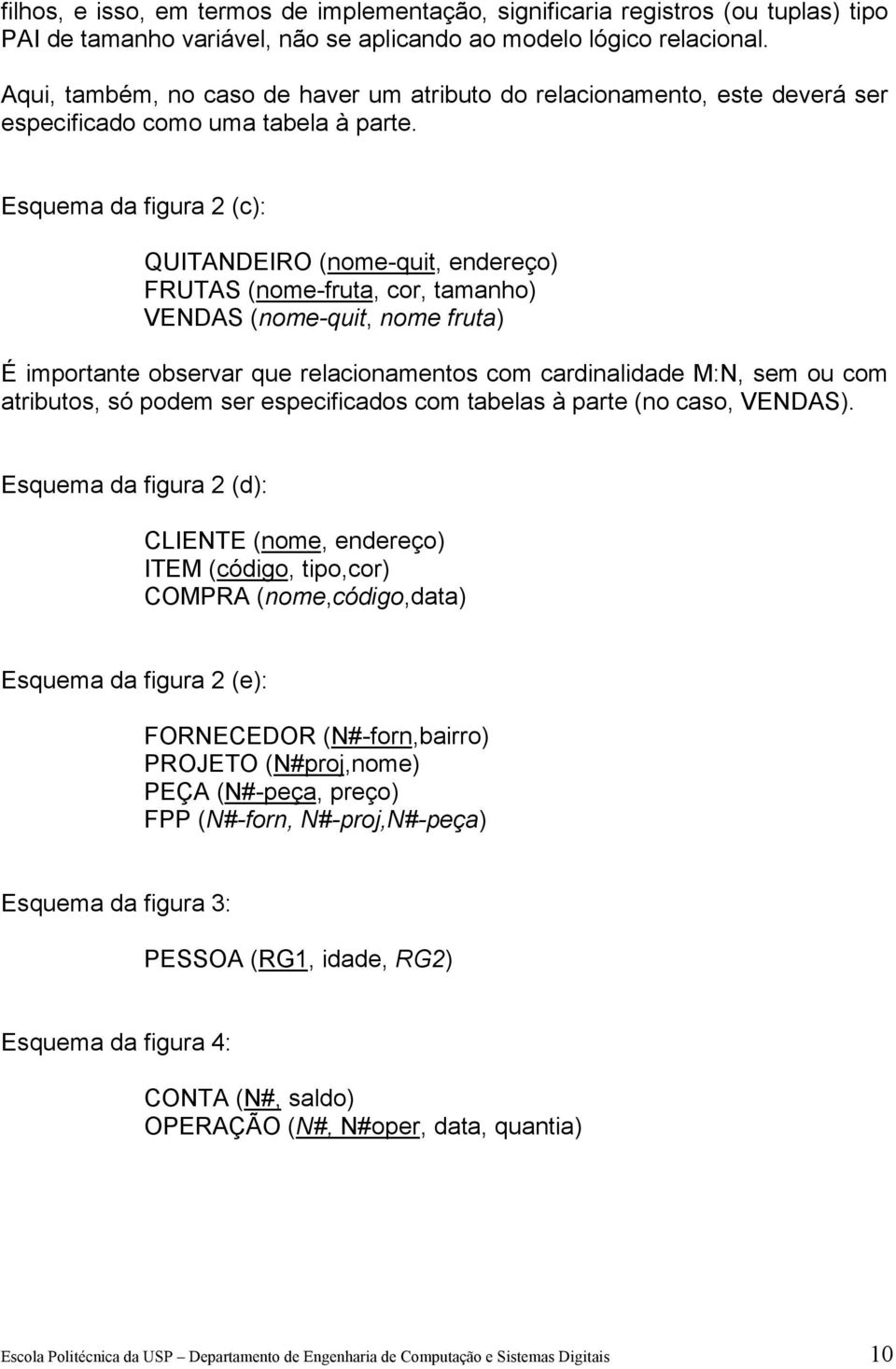 Esquema da figura 2 (c): QUITADEIRO (nome-quit, endereço) FRUTAS (nome-fruta, cor, tamanho) VEDAS (nome-quit, nome fruta) É importante observar que relacionamentos com cardinalidade M:, sem ou com