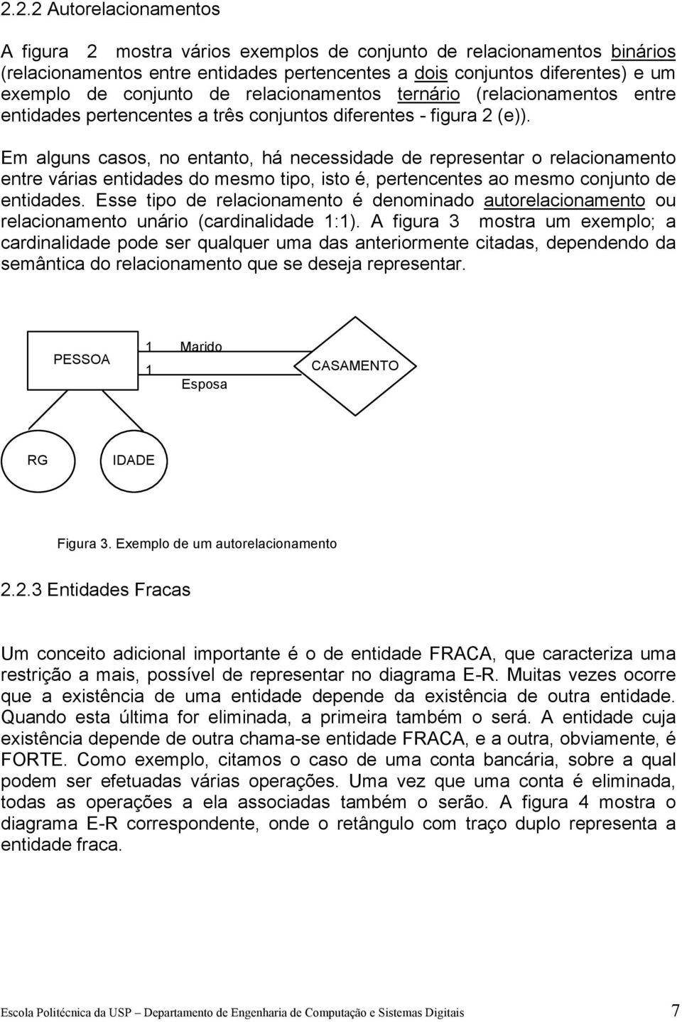 Em alguns casos, no entanto, há necessidade de representar o relacionamento entre várias entidades do mesmo tipo, isto é, pertencentes ao mesmo conjunto de entidades.