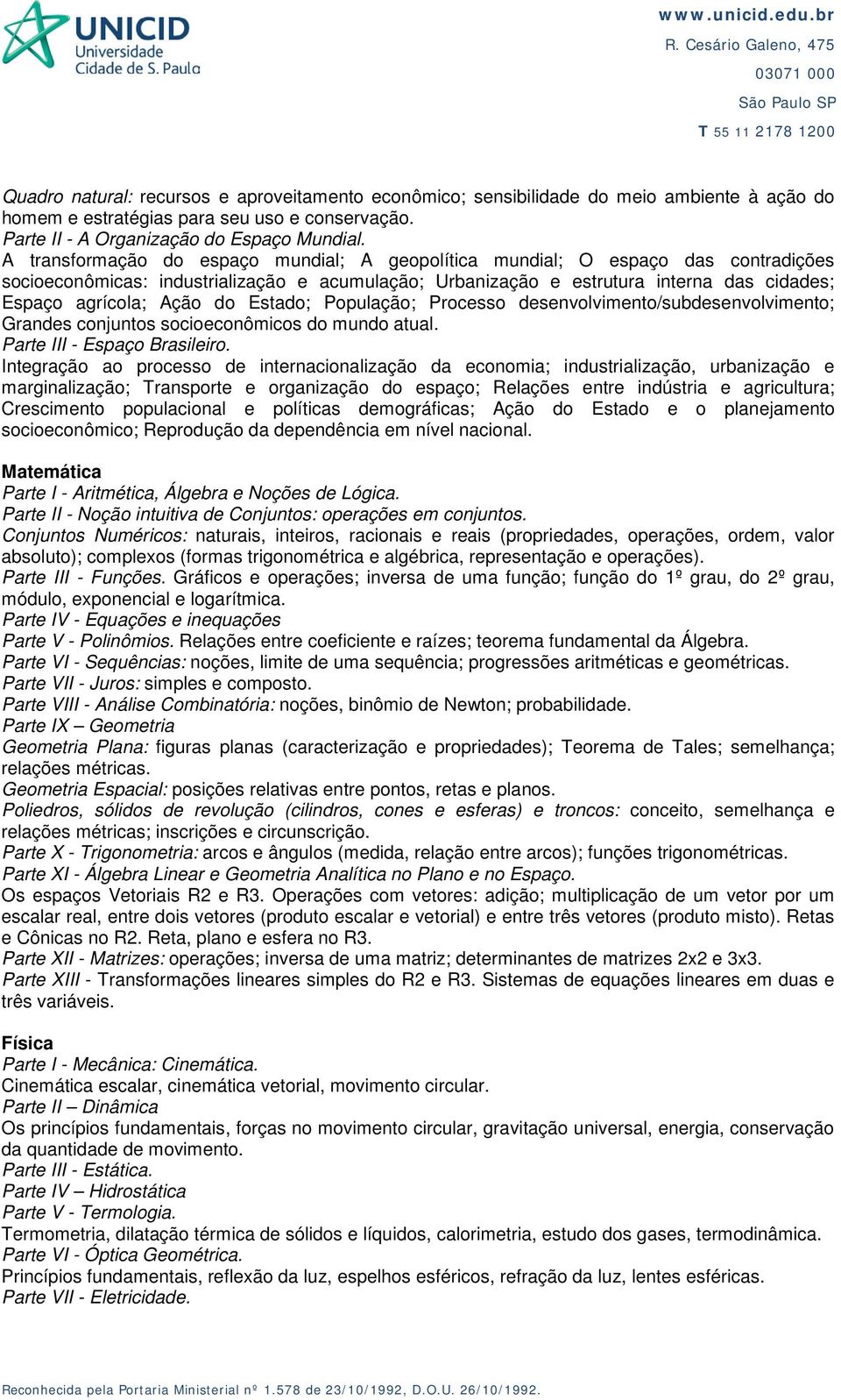 do Estado; População; Processo desenvolvimento/subdesenvolvimento; Grandes conjuntos socioeconômicos do mundo atual. Parte III - Espaço Brasileiro.