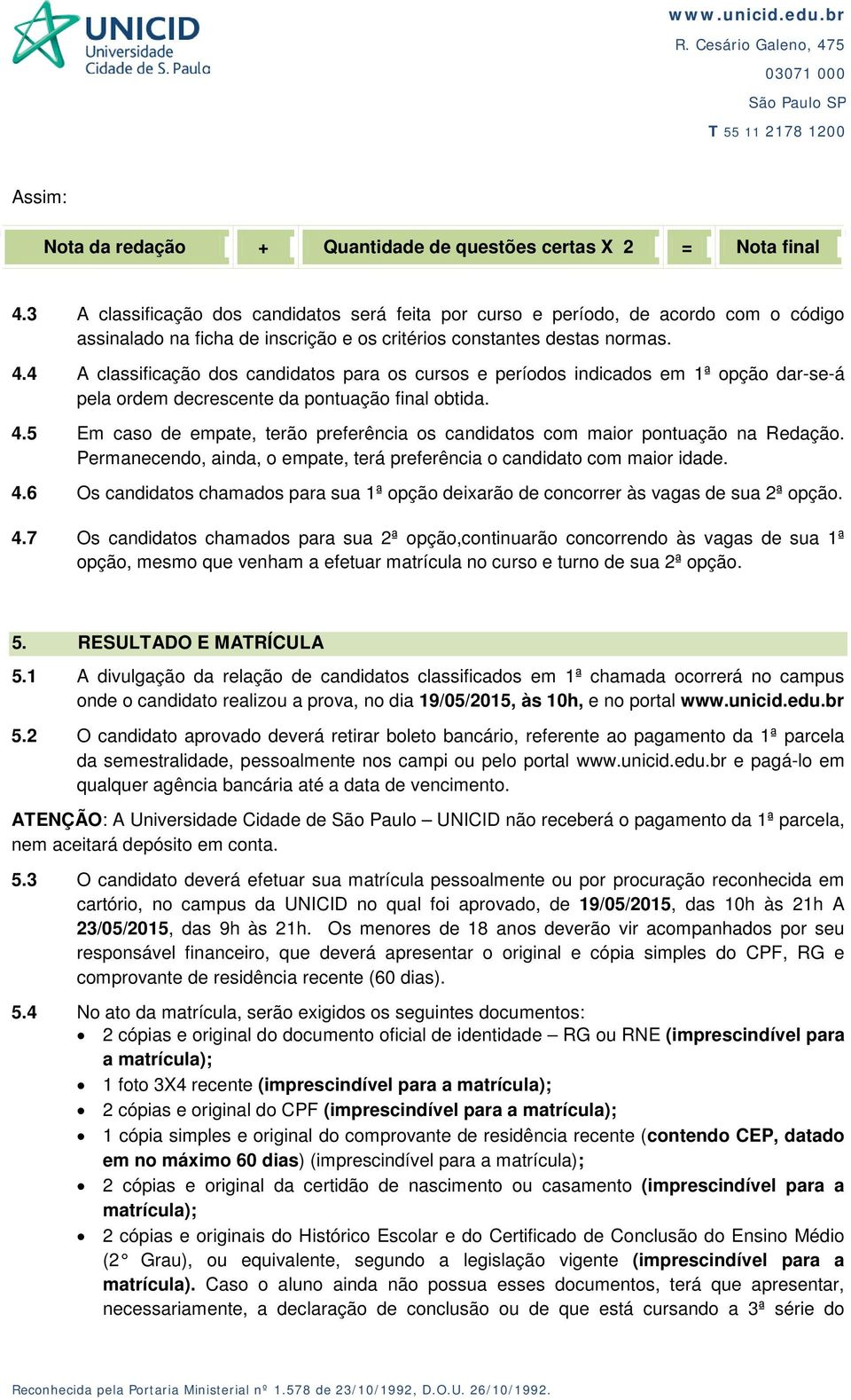 4 A classificação dos candidatos para os cursos e períodos indicados em 1ª opção dar-se-á pela ordem decrescente da pontuação final obtida. 4.