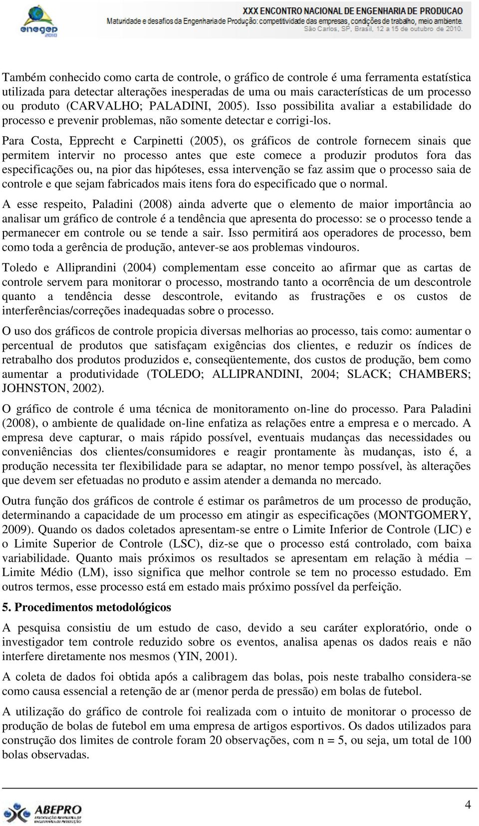 Para Costa, Epprecht e Carpinetti (2005), os gráficos de controle fornecem sinais que permitem intervir no processo antes que este comece a produzir produtos fora das especificações ou, na pior das