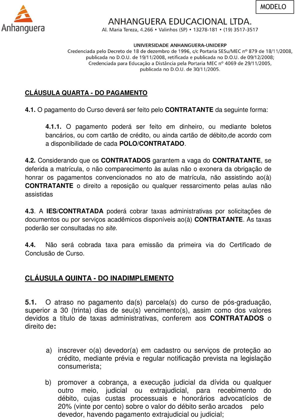 1. O pagamento poderá ser feito em dinheiro, ou mediante boletos bancários, ou com cartão de crédito, ou ainda cartão de débito,de acordo com a disponibilidade de cada POLO/CONTRATADO. 4.2.