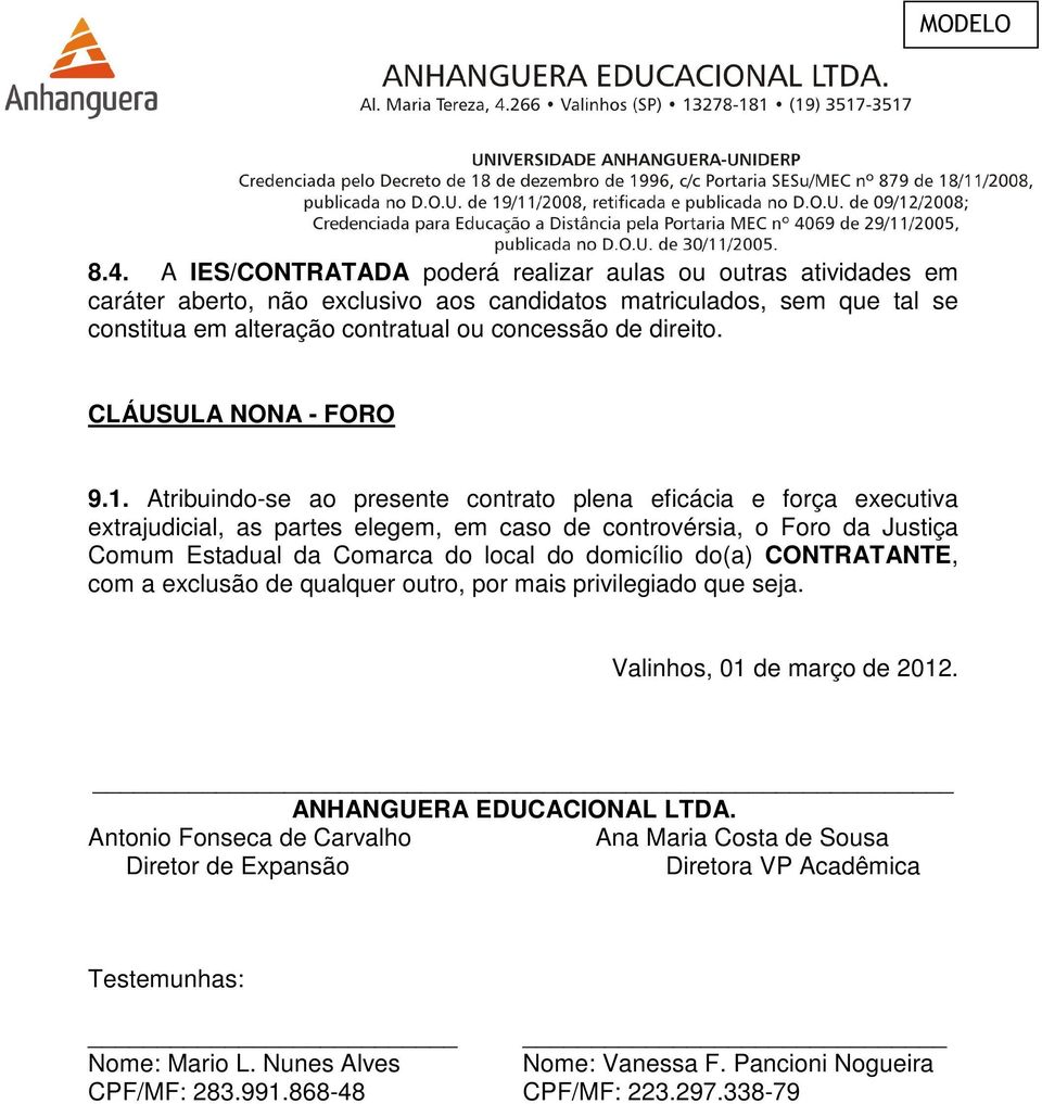 Atribuindo-se ao presente contrato plena eficácia e força executiva extrajudicial, as partes elegem, em caso de controvérsia, o Foro da Justiça Comum Estadual da Comarca do local do domicílio