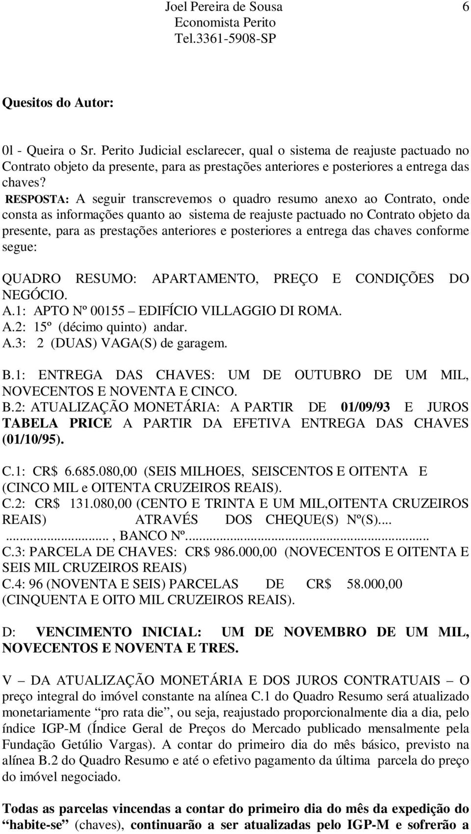 posteriores a entrega das chaves conforme segue: QUADRO RESUMO: APARTAMENTO, PREÇO E CONDIÇÕES DO NEGÓCIO. A.1: APTO Nº 00155 EDIFÍCIO VILLAGGIO DI ROMA. A.2: 15º (décimo quinto) andar. A.3: 2 (DUAS) VAGA(S) de garagem.