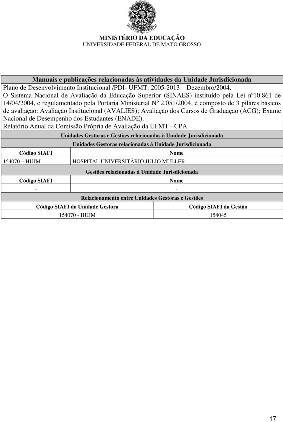 051/2004, é composto de 3 pilares básicos de avaliação: Avaliação Institucional (AVALIES); Avaliação dos Cursos de Graduação (ACG); Exame Nacional de Desempenho dos Estudantes (ENADE).