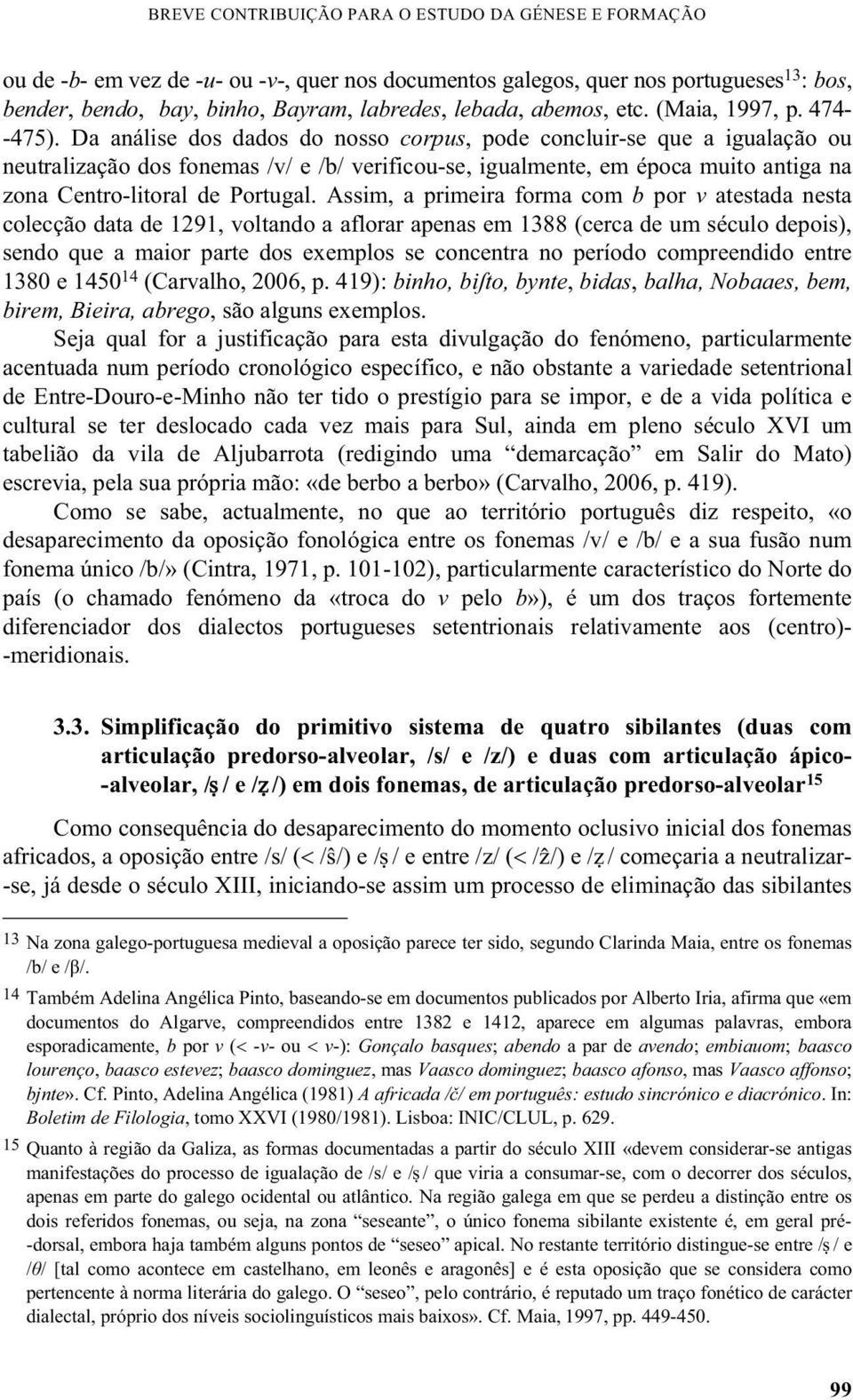 Da análise dos dados do nosso corpus, pode concluir-se que a igualação ou neutralização dos fonemas /v/ e /b/ verificou-se, igualmente, em época muito antiga na zona Centro-litoral de Portugal.