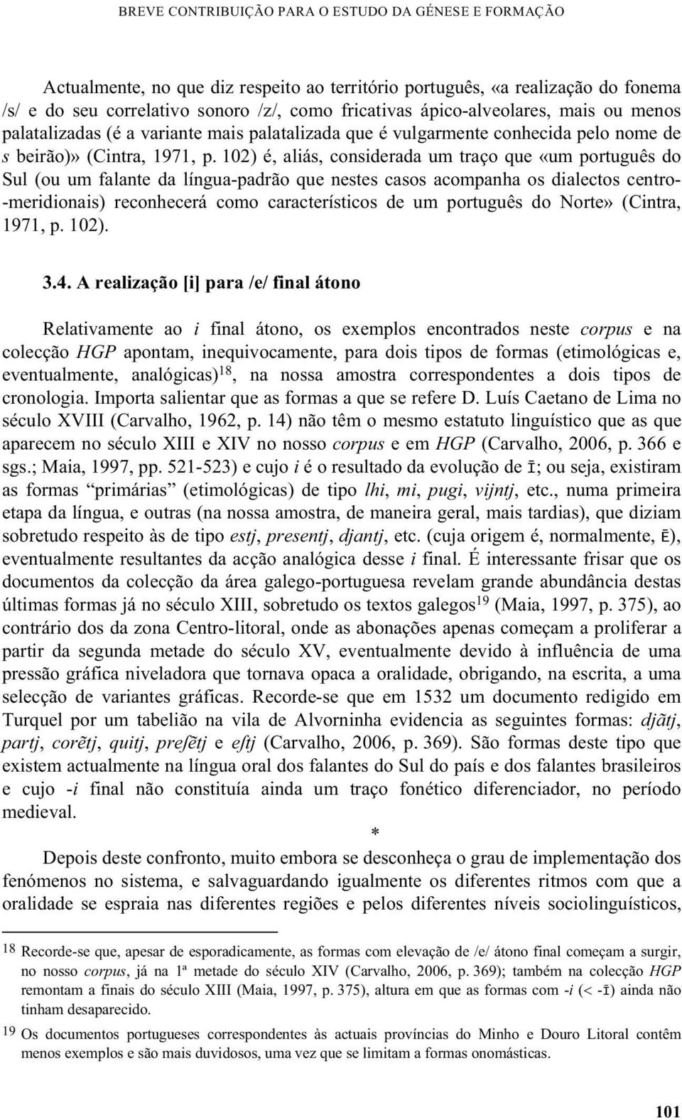 102) é, aliás, considerada um traço que «um português do Sul (ou um falante da língua-padrão que nestes casos acompanha os dialectos centro- -meridionais) reconhecerá como característicos de um