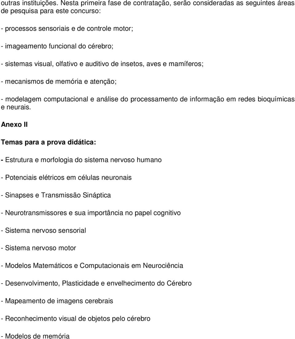 visual, olfativo e auditivo de insetos, aves e mamíferos; - mecanismos de memória e atenção; - modelagem computacional e análise do processamento de informação em redes bioquímicas e neurais.