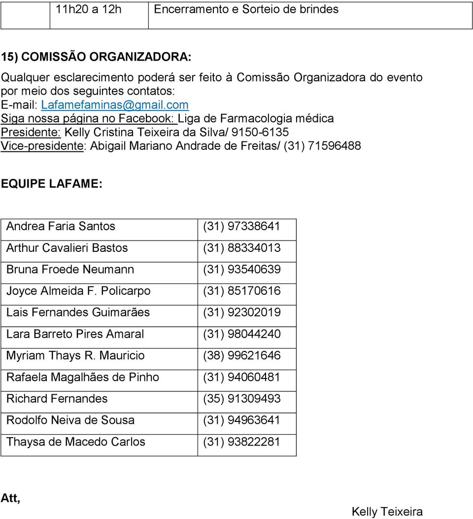 com Siga nossa página no Facebook: Liga de Farmacologia médica Presidente: Kelly Cristina Teixeira da Silva/ 9150-6135 Vice-presidente: Abigail Mariano Andrade de Freitas/ (31) 71596488 EQUIPE