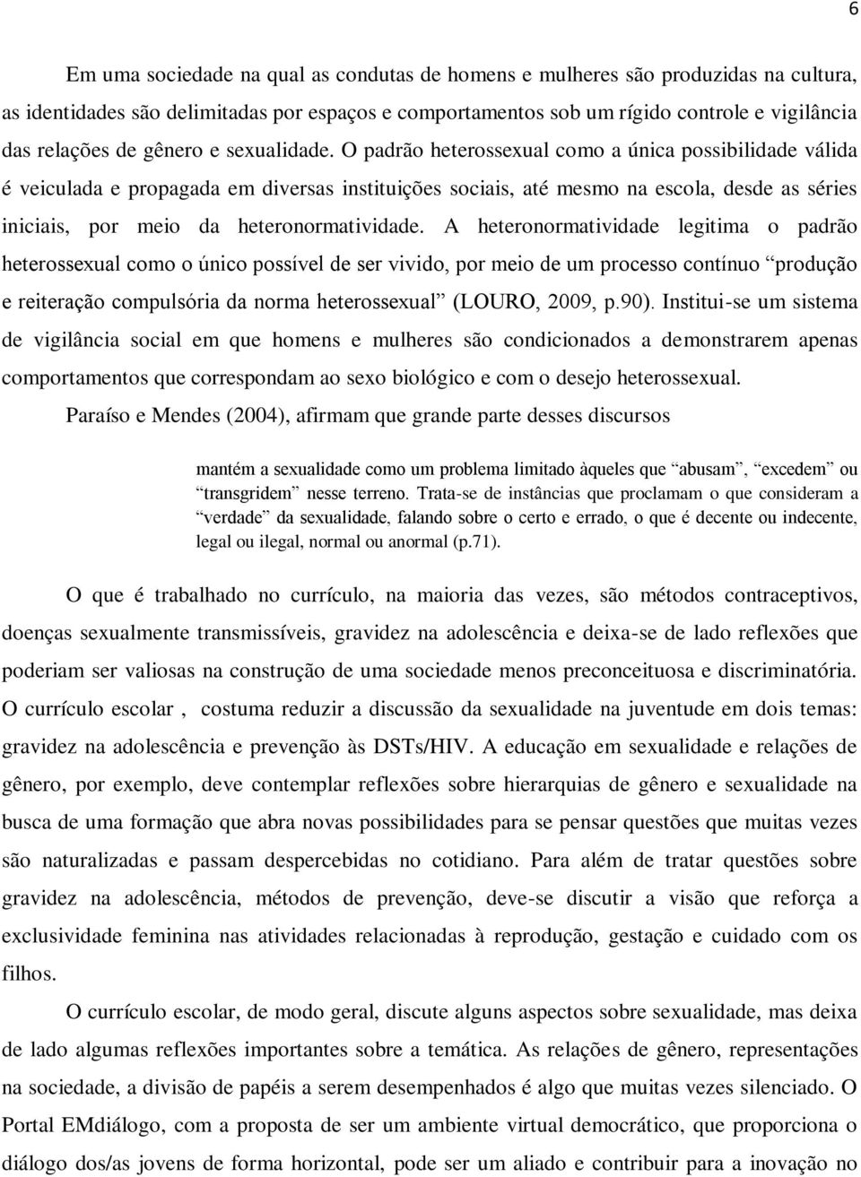 O padrão heterossexual como a única possibilidade válida é veiculada e propagada em diversas instituições sociais, até mesmo na escola, desde as séries iniciais, por meio da heteronormatividade.